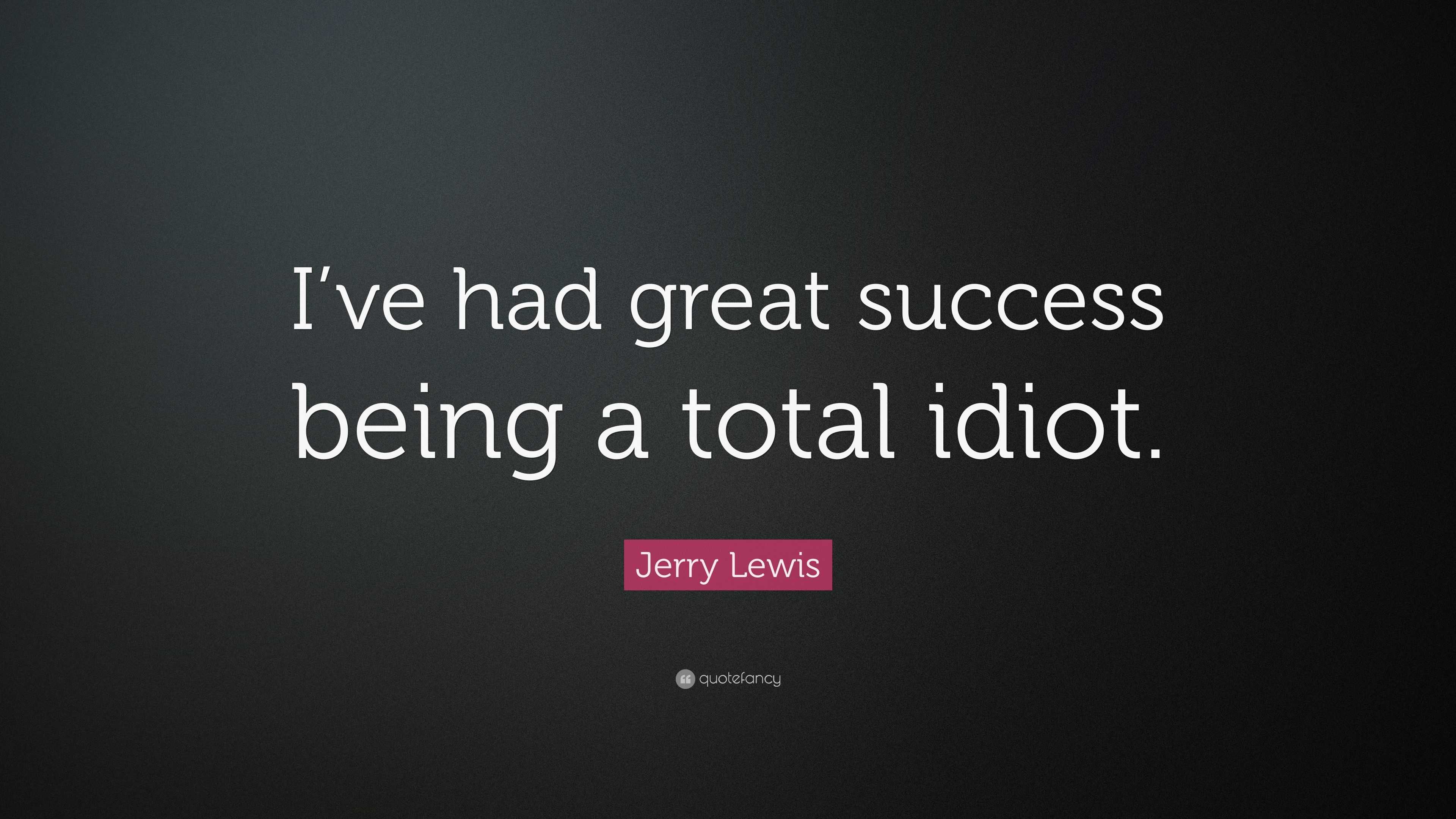 Jerry Lewis Quote: “I’ve had great success being a total idiot.”