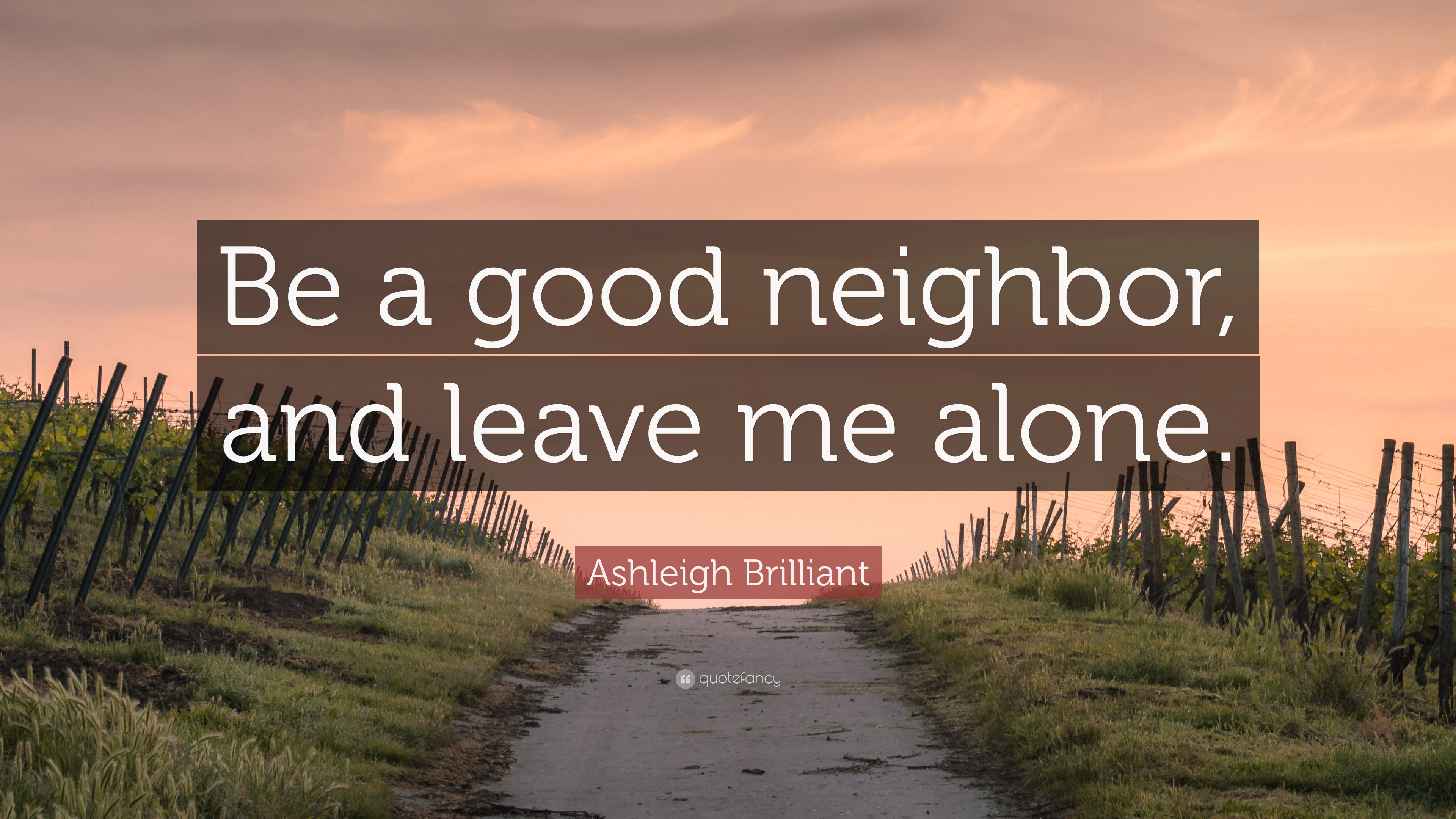 Ashleigh Brilliant Quote: “Be A Good Neighbor, And Leave Me Alone.”