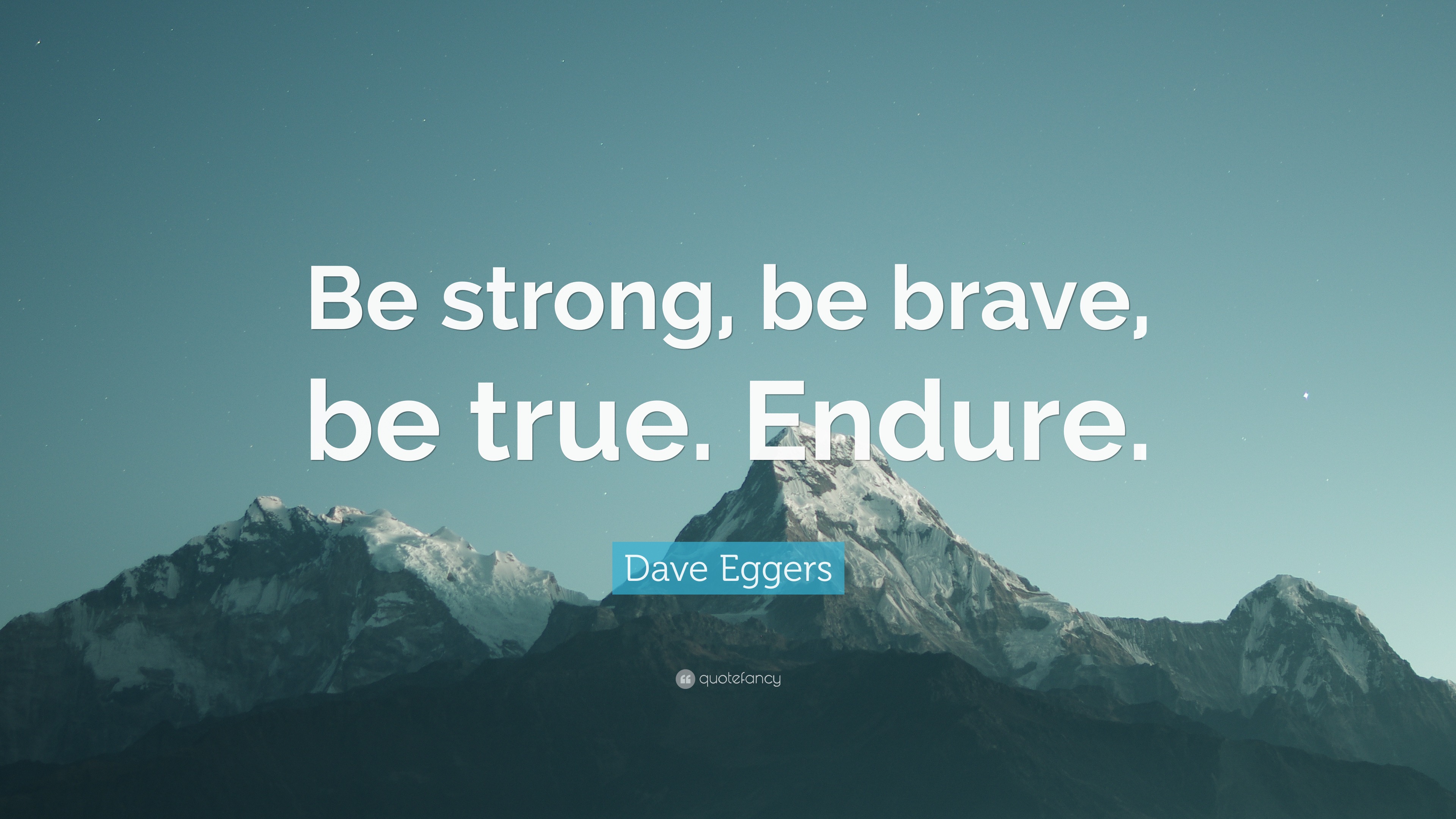 Dave Eggers Quote: “Be strong, be brave, be true. Endure.”