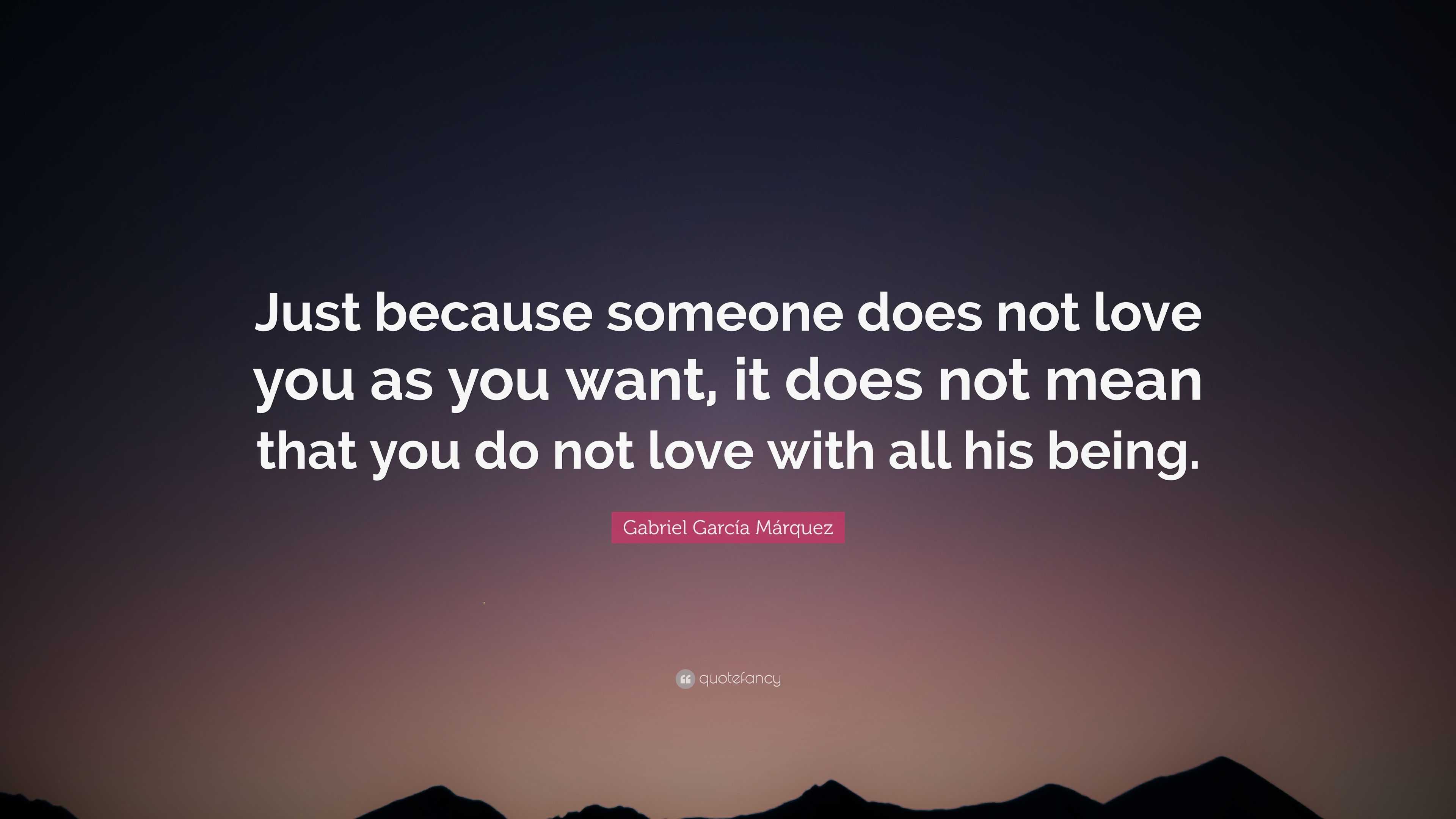 Gabriel Garcí­a Márquez Quote: “Just because someone does not love you ...