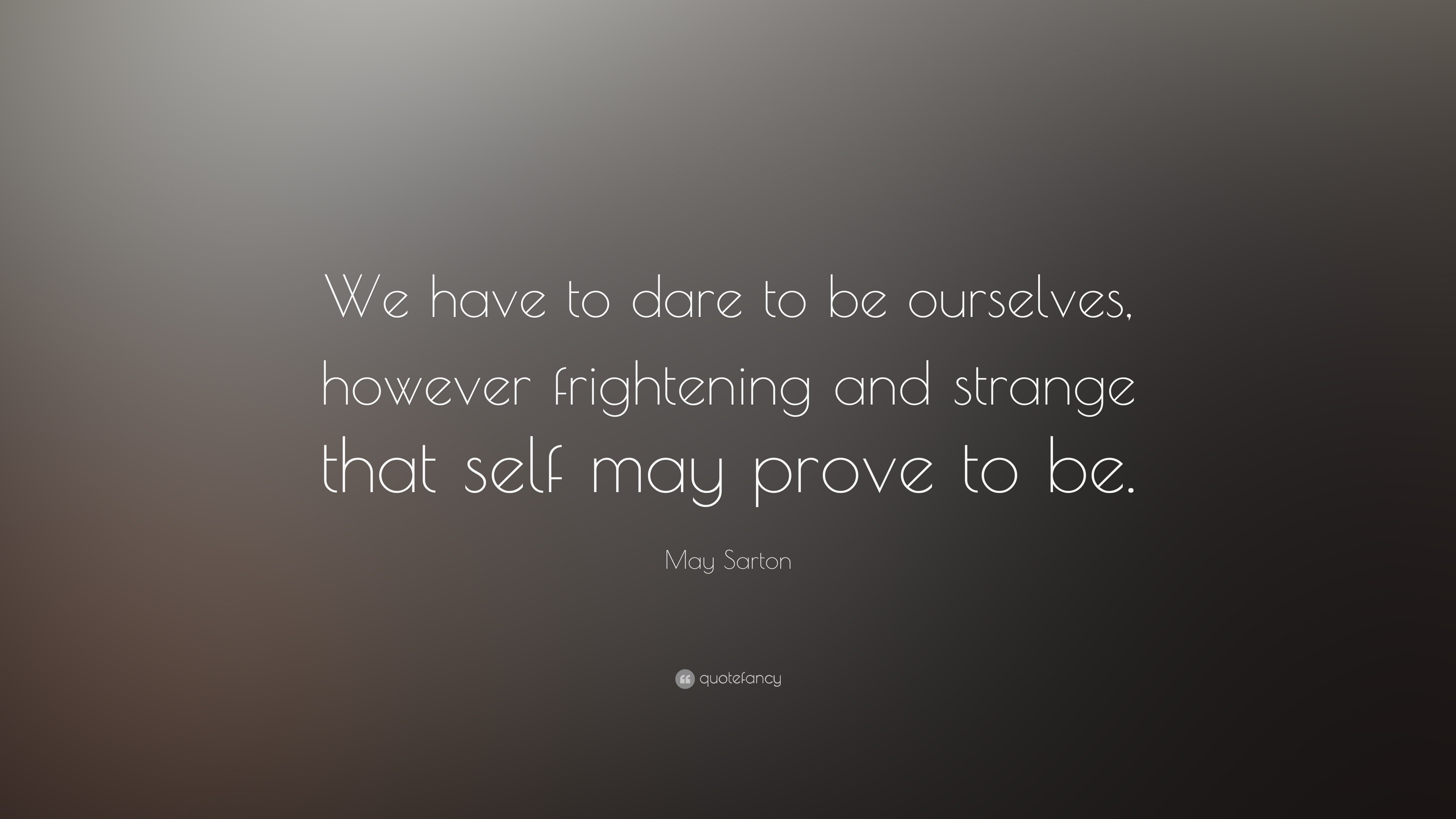 May Sarton Quote: “We have to dare to be ourselves, however frightening ...