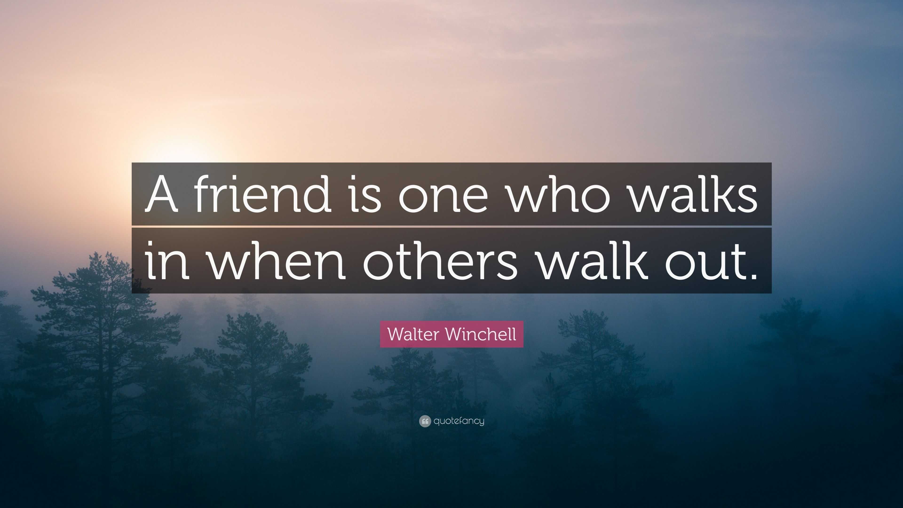 Walter Winchell Quote: “A friend is one who walks in when others walk out.”