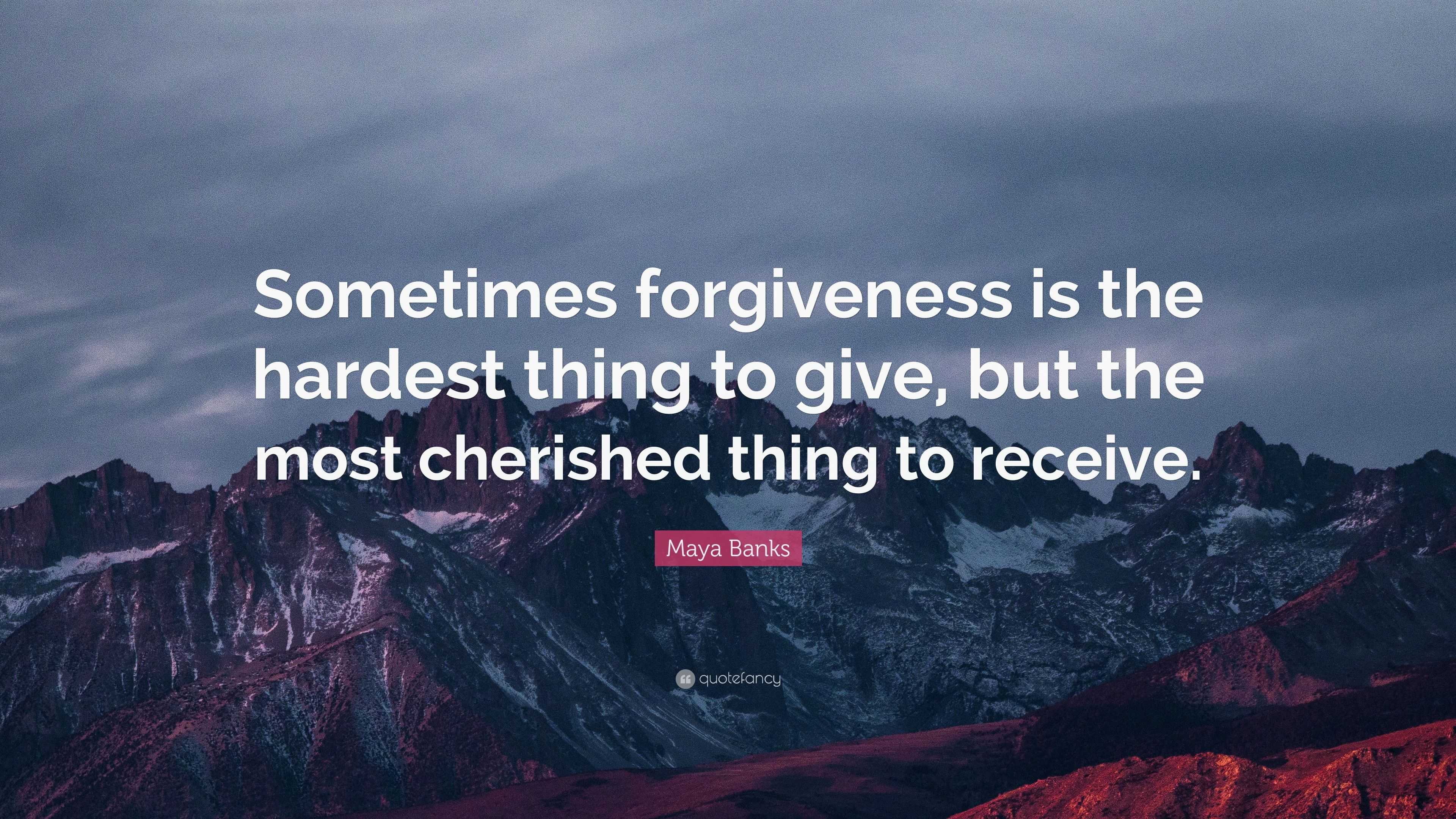 Maya Banks Quote: “Sometimes forgiveness is the hardest thing to give ...