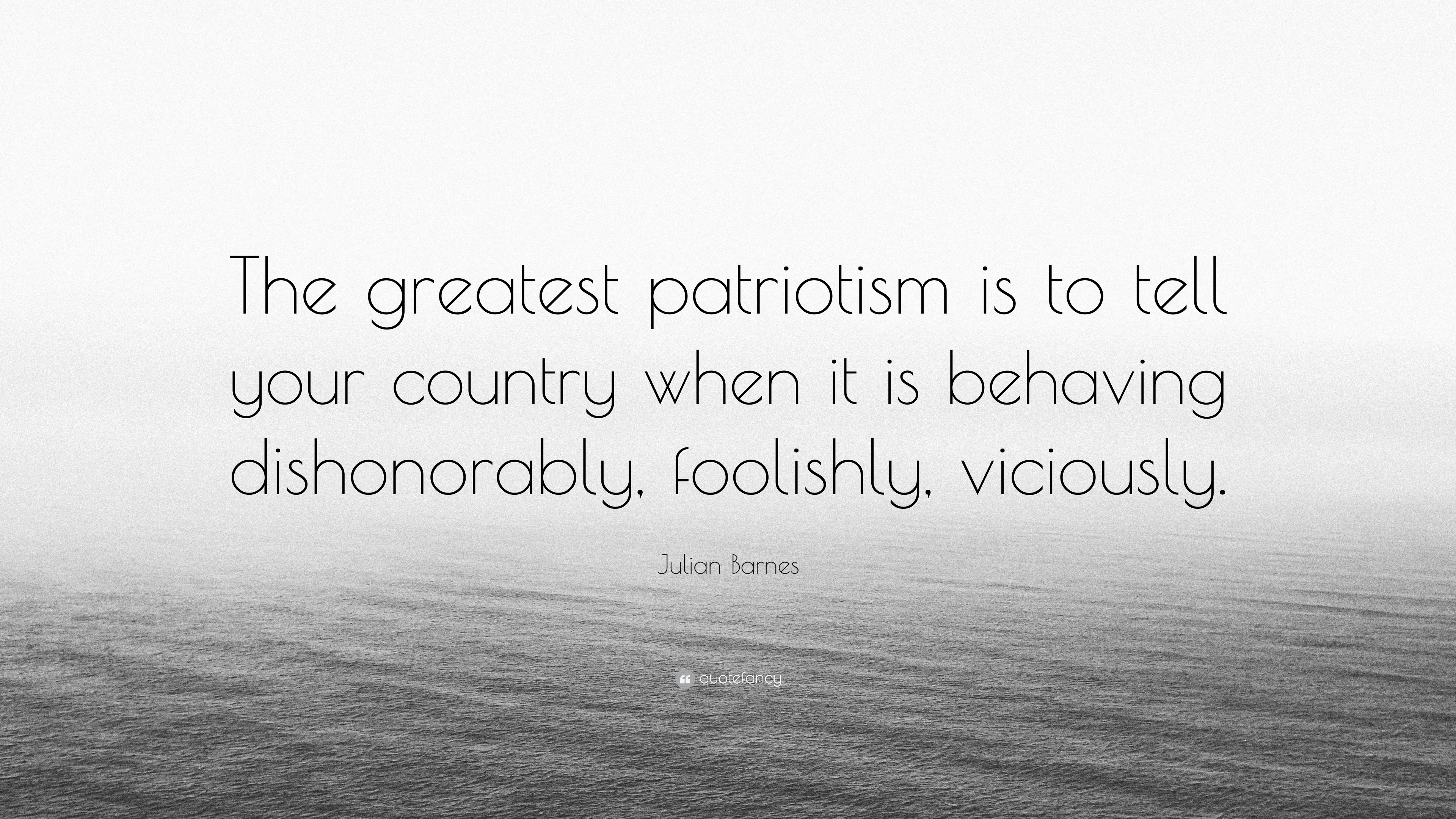 Julian Barnes Quote The Greatest Patriotism Is To Tell Your Country When It Is Behaving Dishonorably