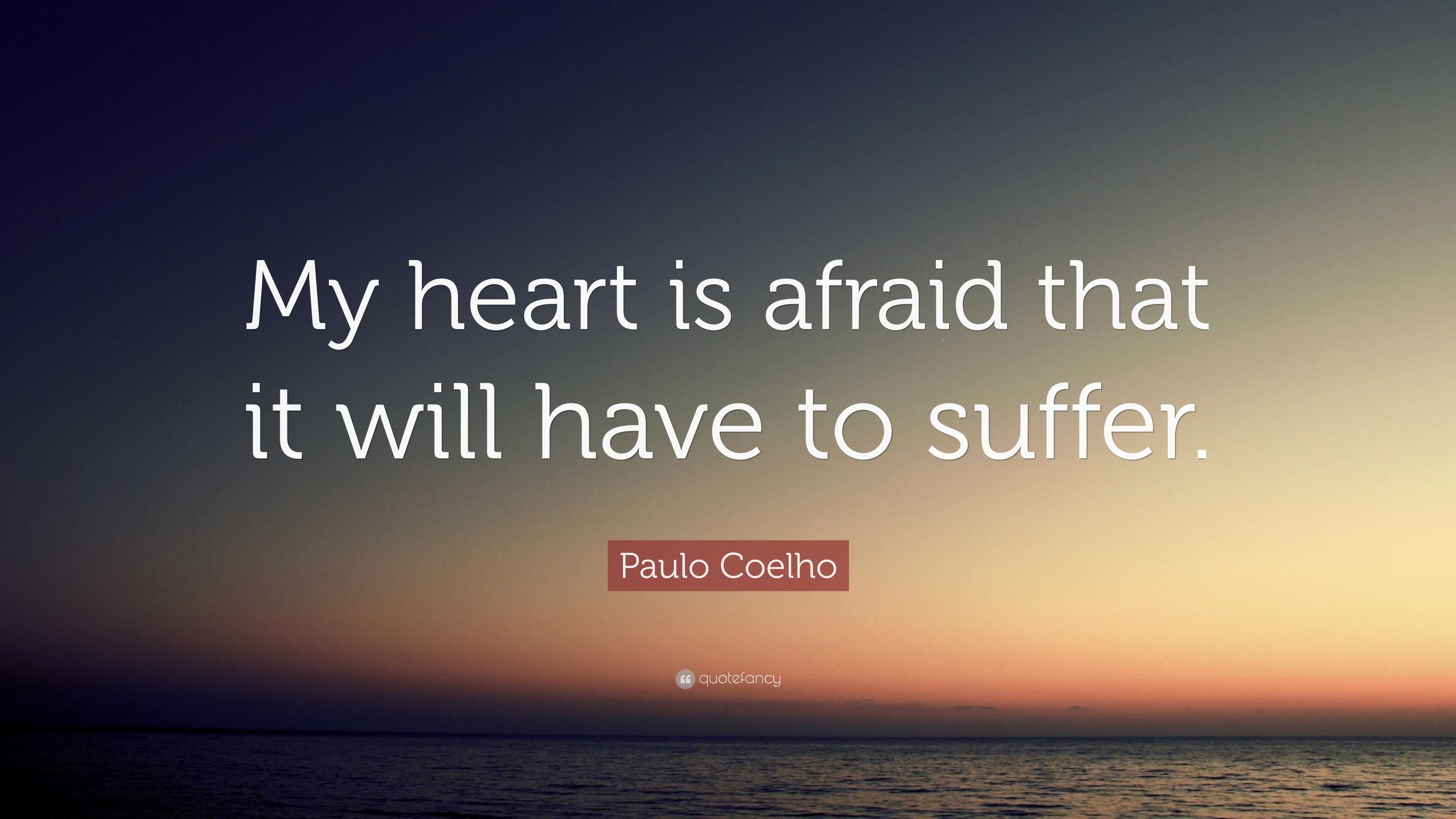 Paulo Coelho Quote: “My heart is afraid that it will have to suffer.”