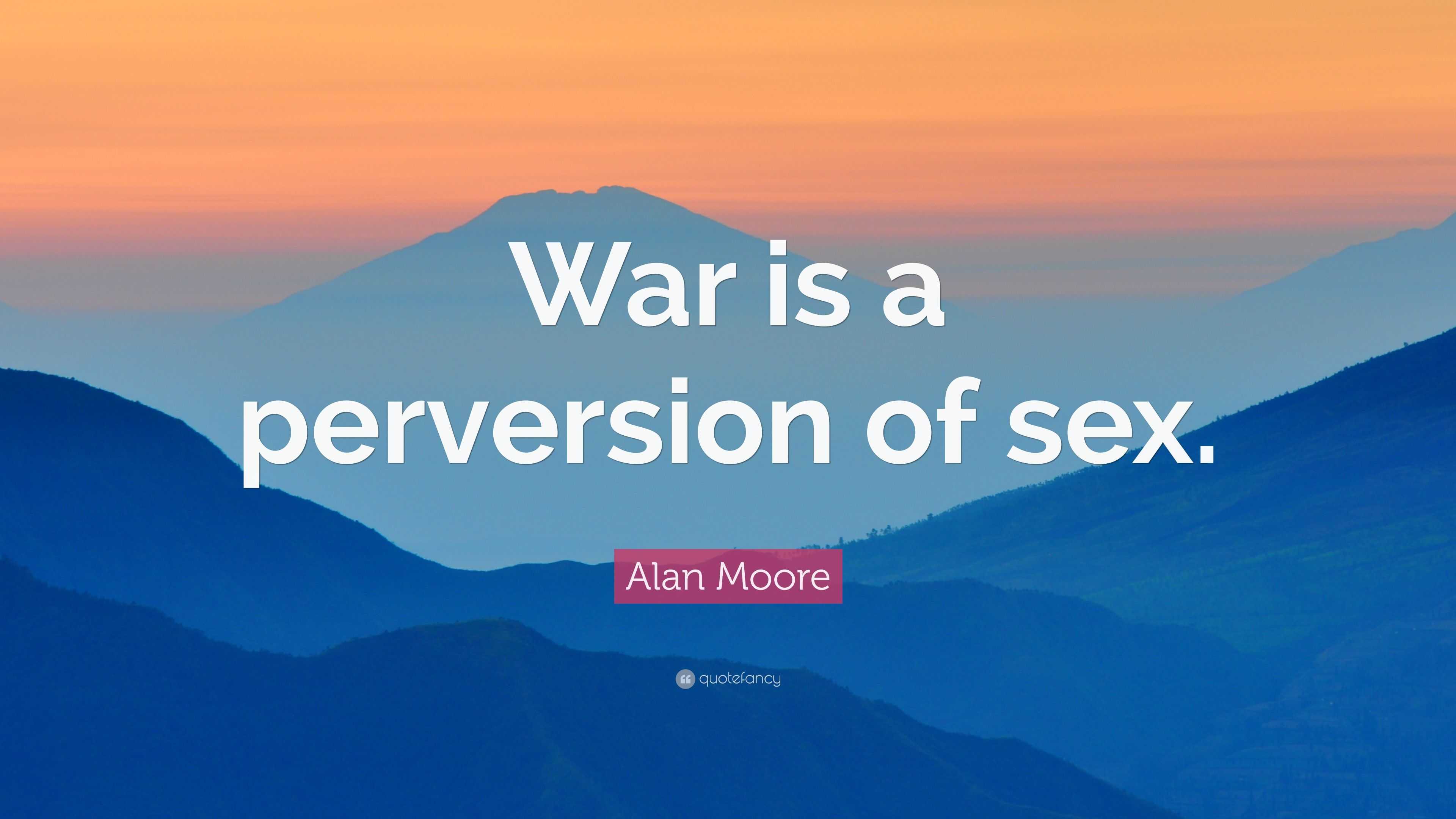 Alan Moore Quote: “War is a perversion of sex.”