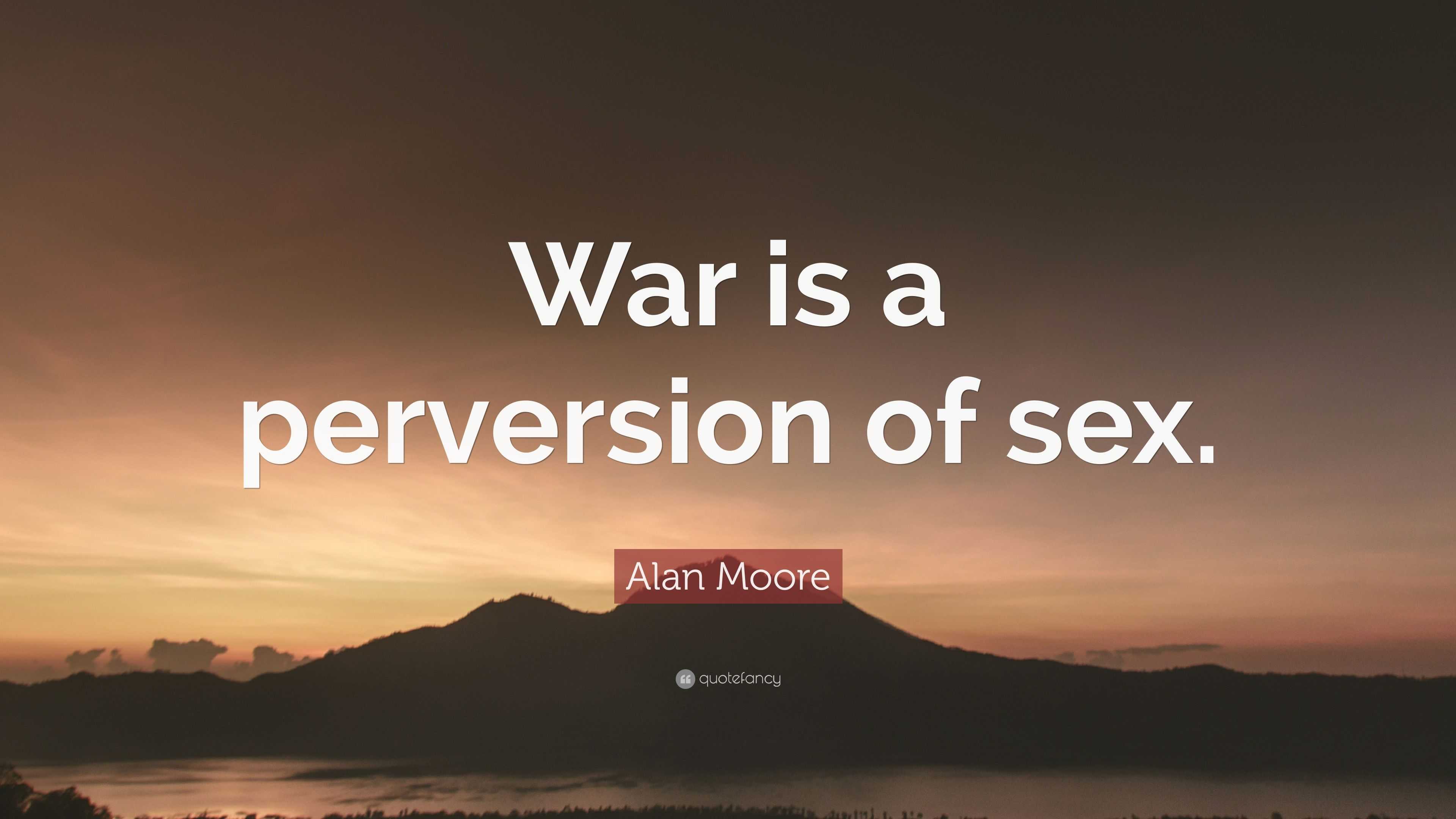 Alan Moore Quote: “War is a perversion of sex.”