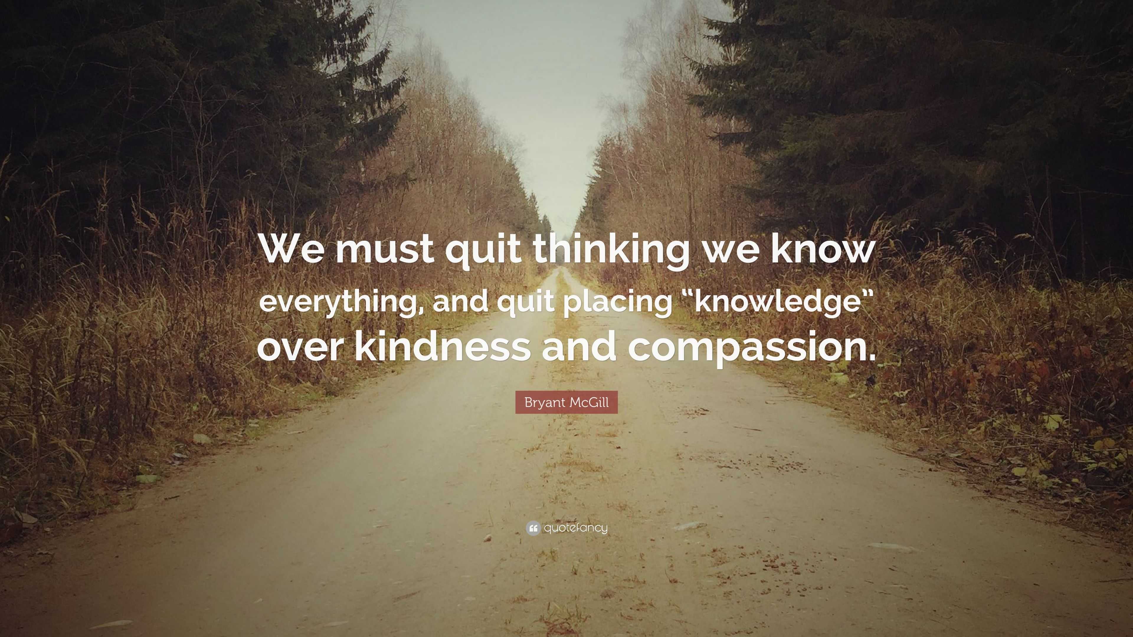 Bryant McGill Quote: “We must quit thinking we know everything, and ...