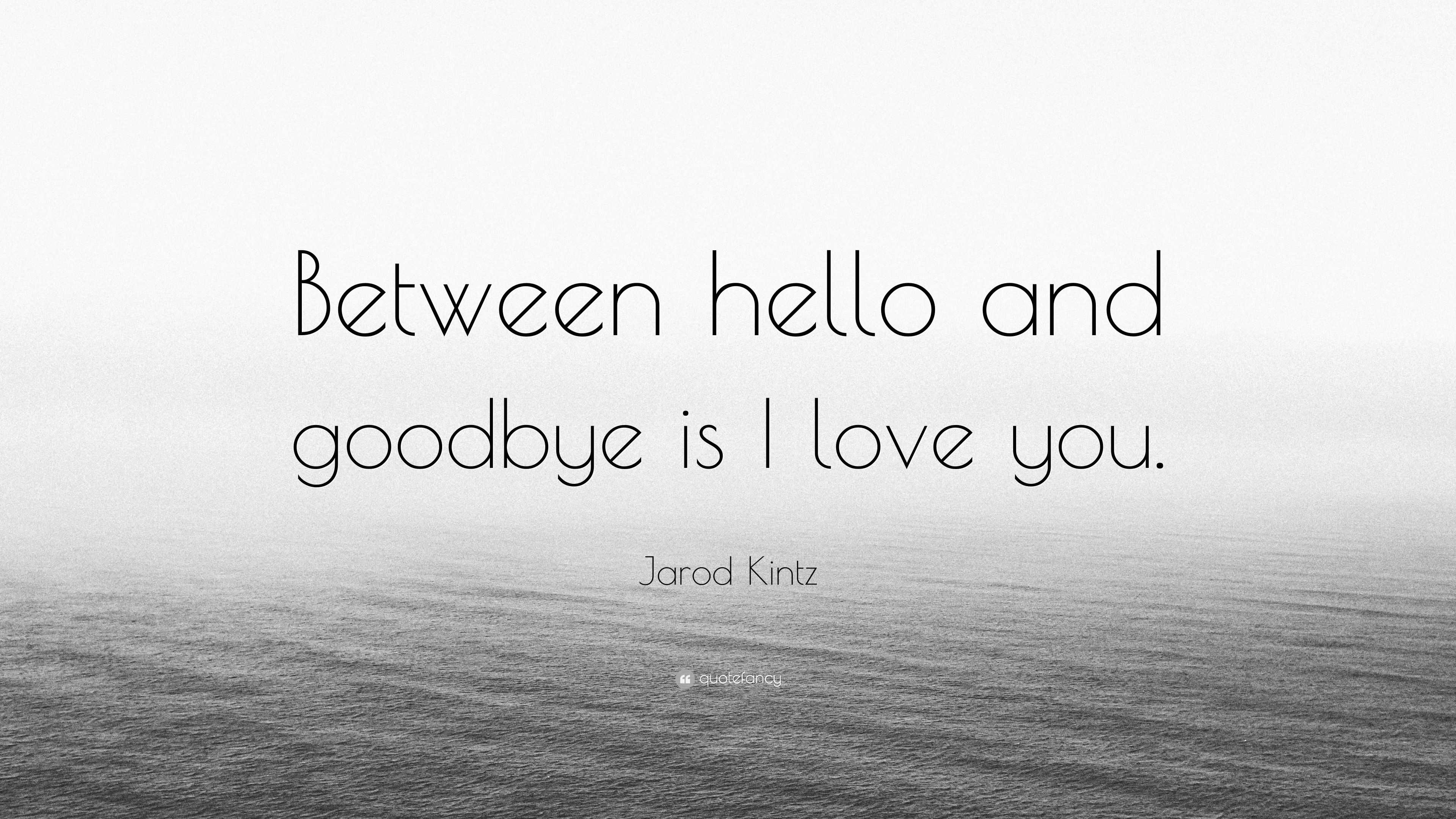 Jarod Kintz Quote Between Hello And Goodbye Is I Love You 7 Wallpapers Quotefancy