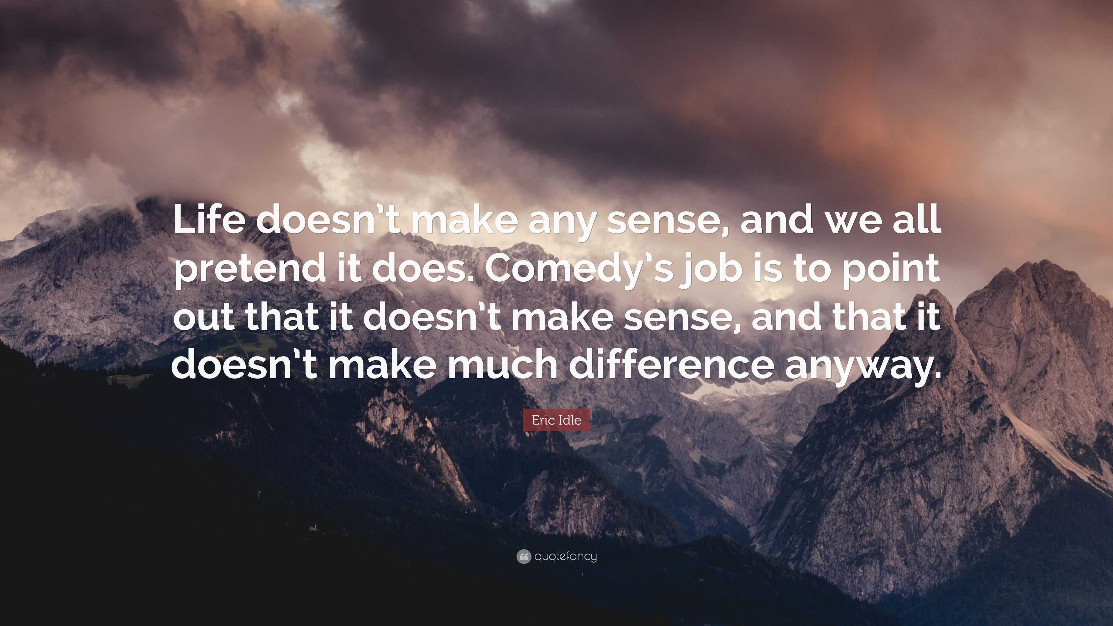 Eric Idle Quote “Life doesn t make any sense and we all
