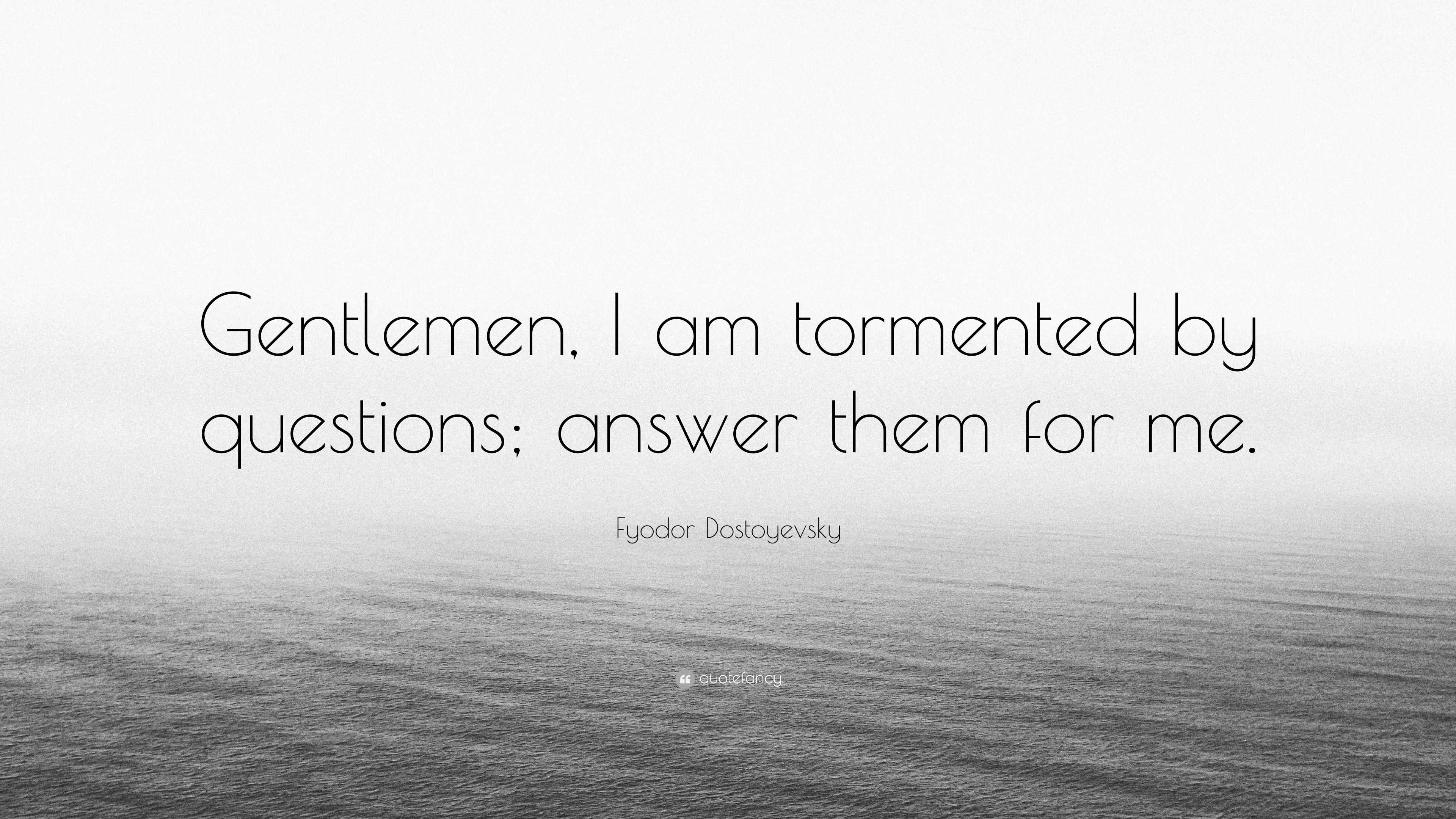 Fyodor Dostoyevsky Quote: “Gentlemen, I am tormented by questions ...