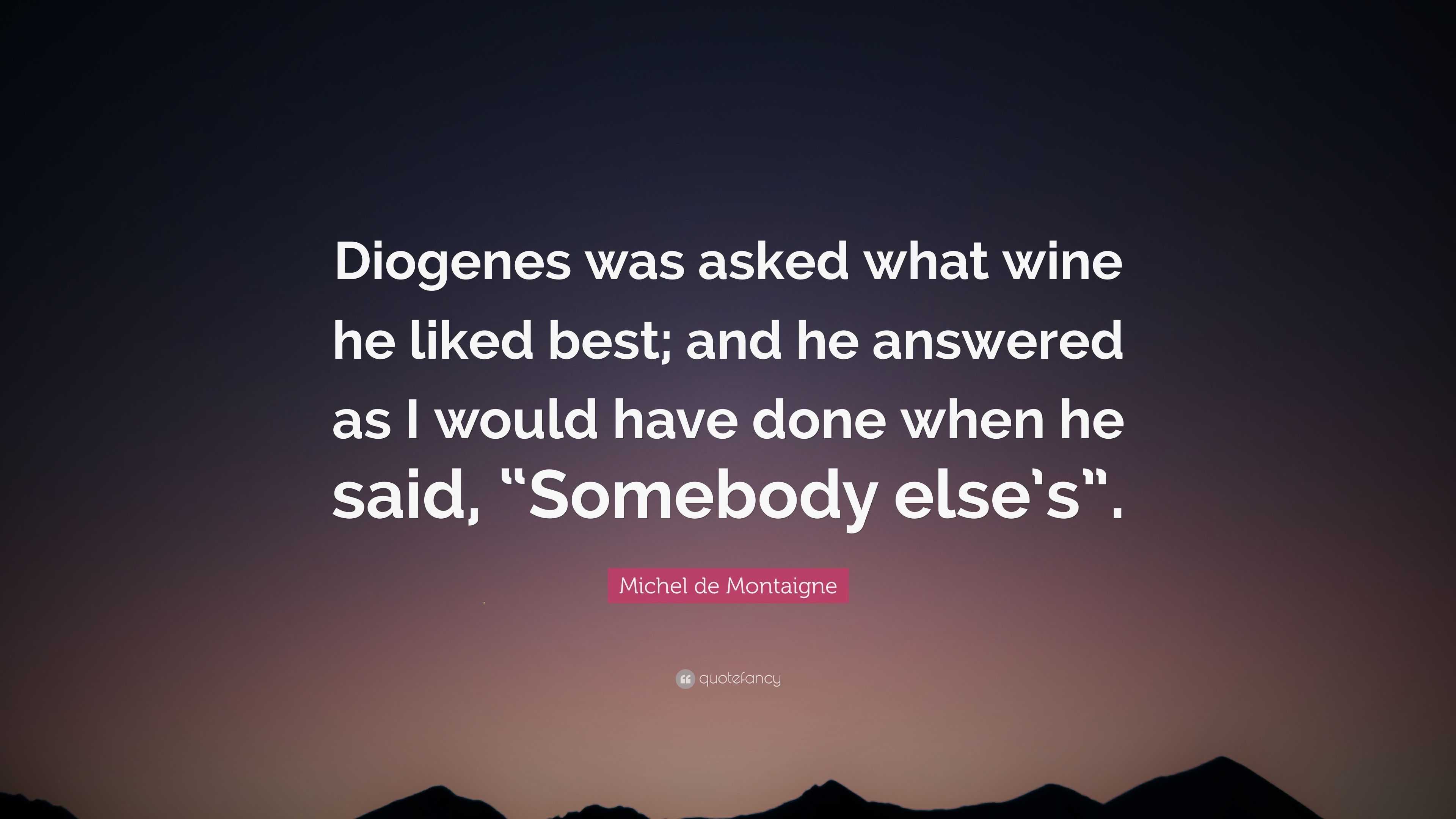 Michel de Montaigne Quote: “Diogenes was asked what wine he liked best ...