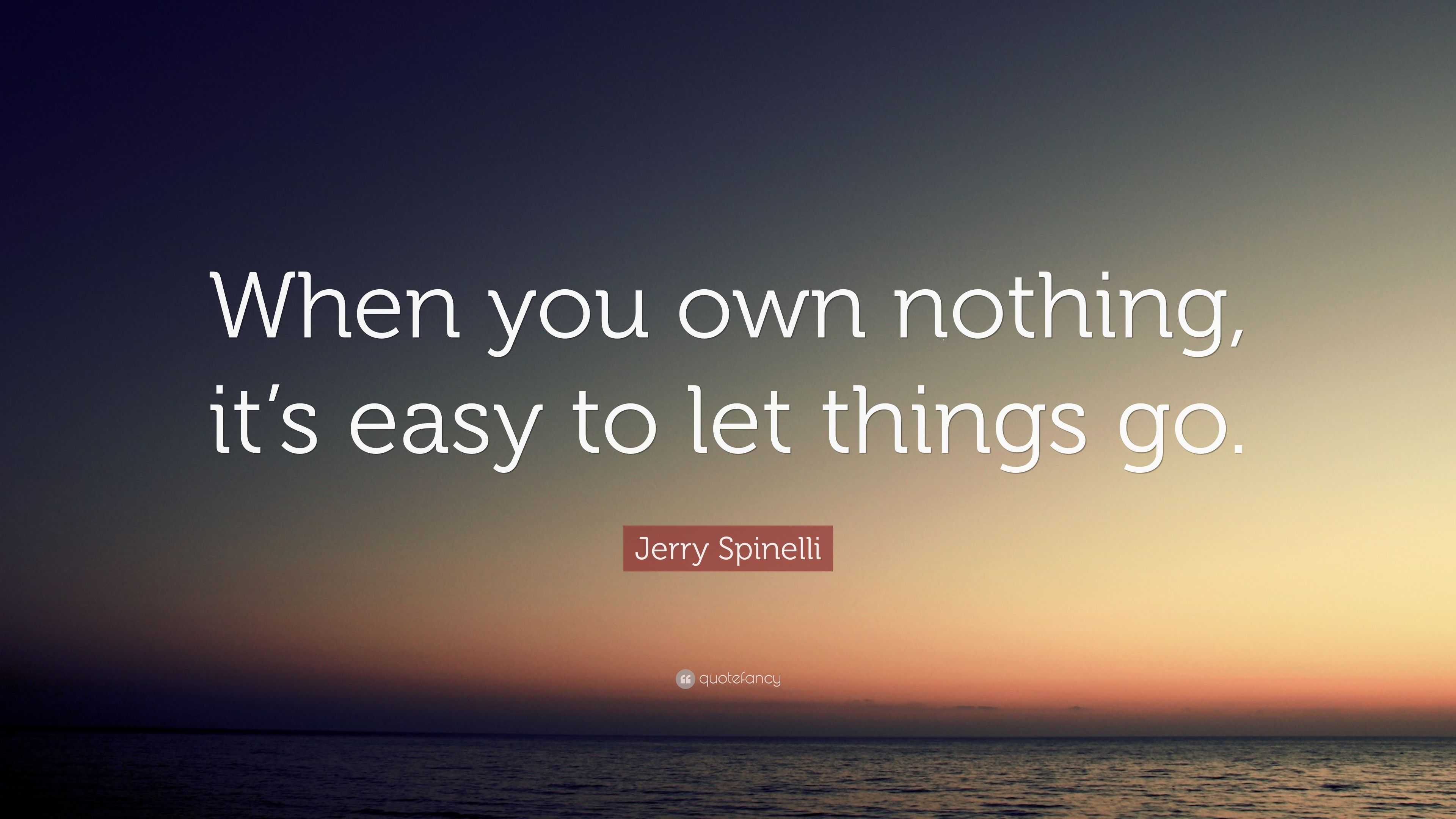 Jerry Spinelli Quote: “When you own nothing, it’s easy to let things go.”