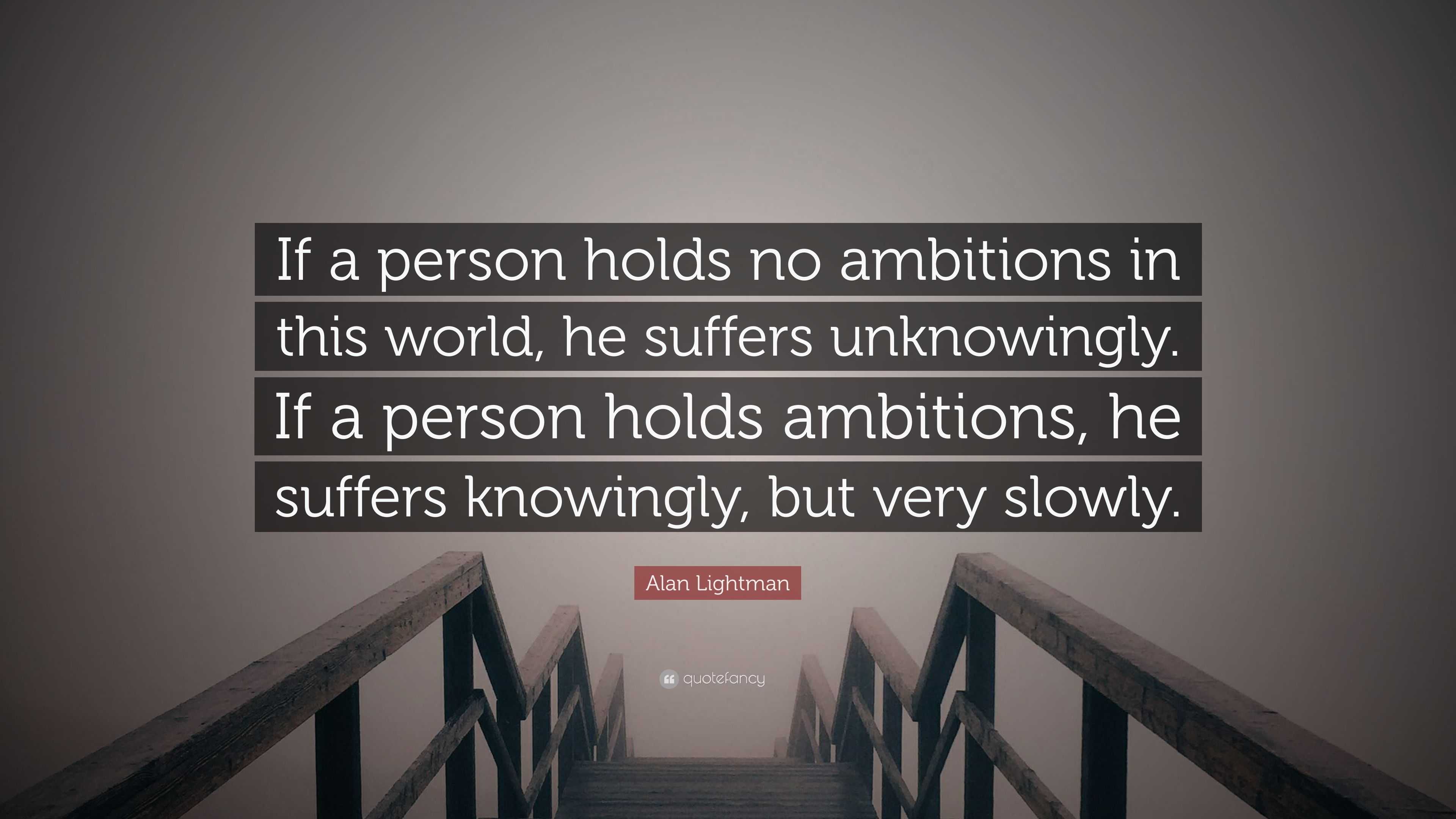 Alan Lightman Quote: “If a person holds no ambitions in this world, he ...