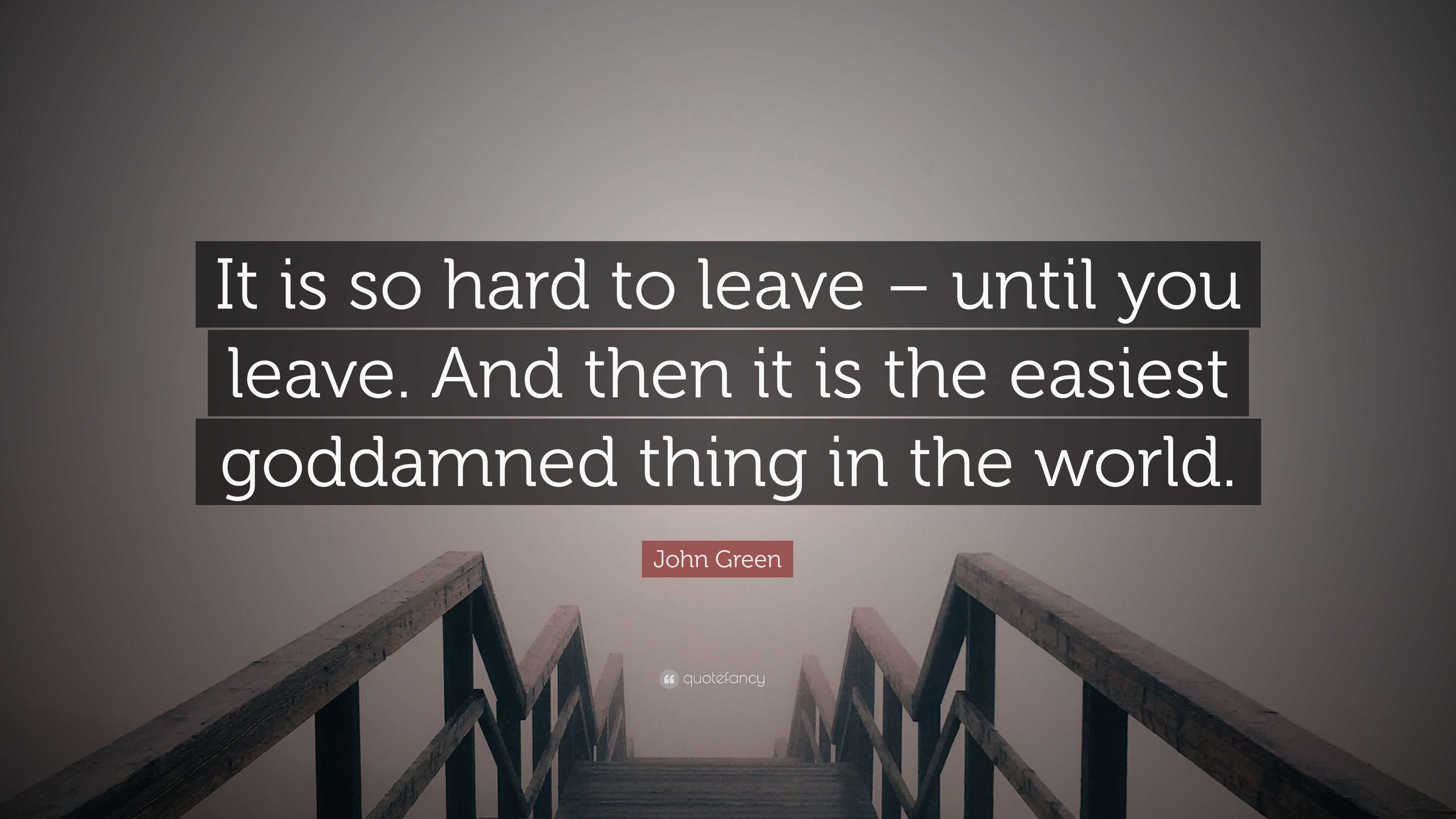 John Green Quote: “It Is So Hard To Leave – Until You Leave. And Then ...