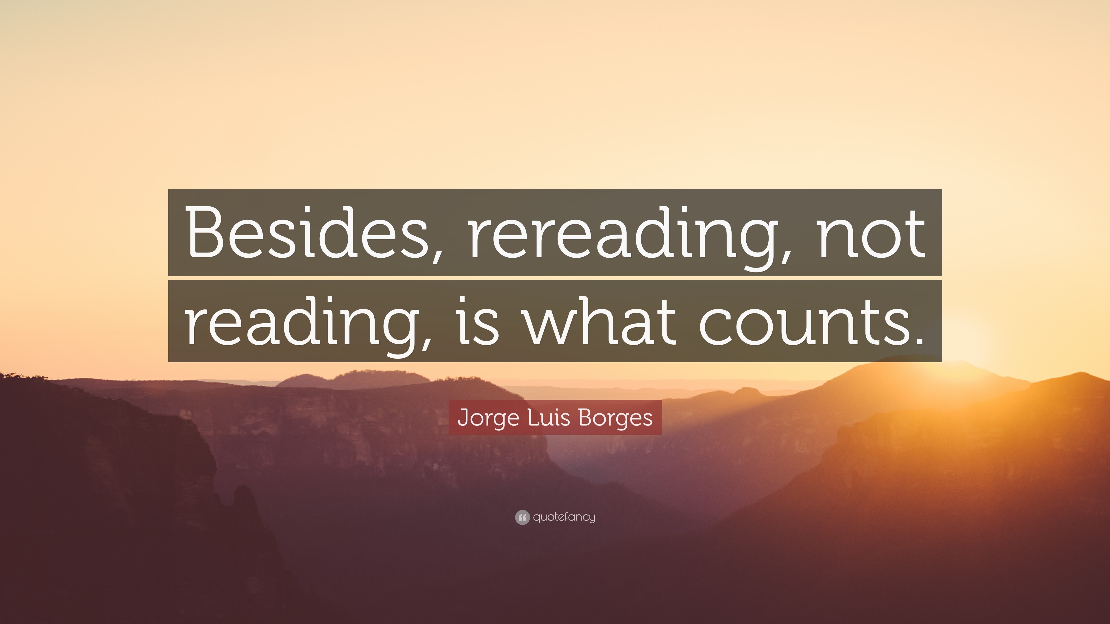 Jorge Luis Borges Quote: “Besides, rereading, not reading, is what counts.”