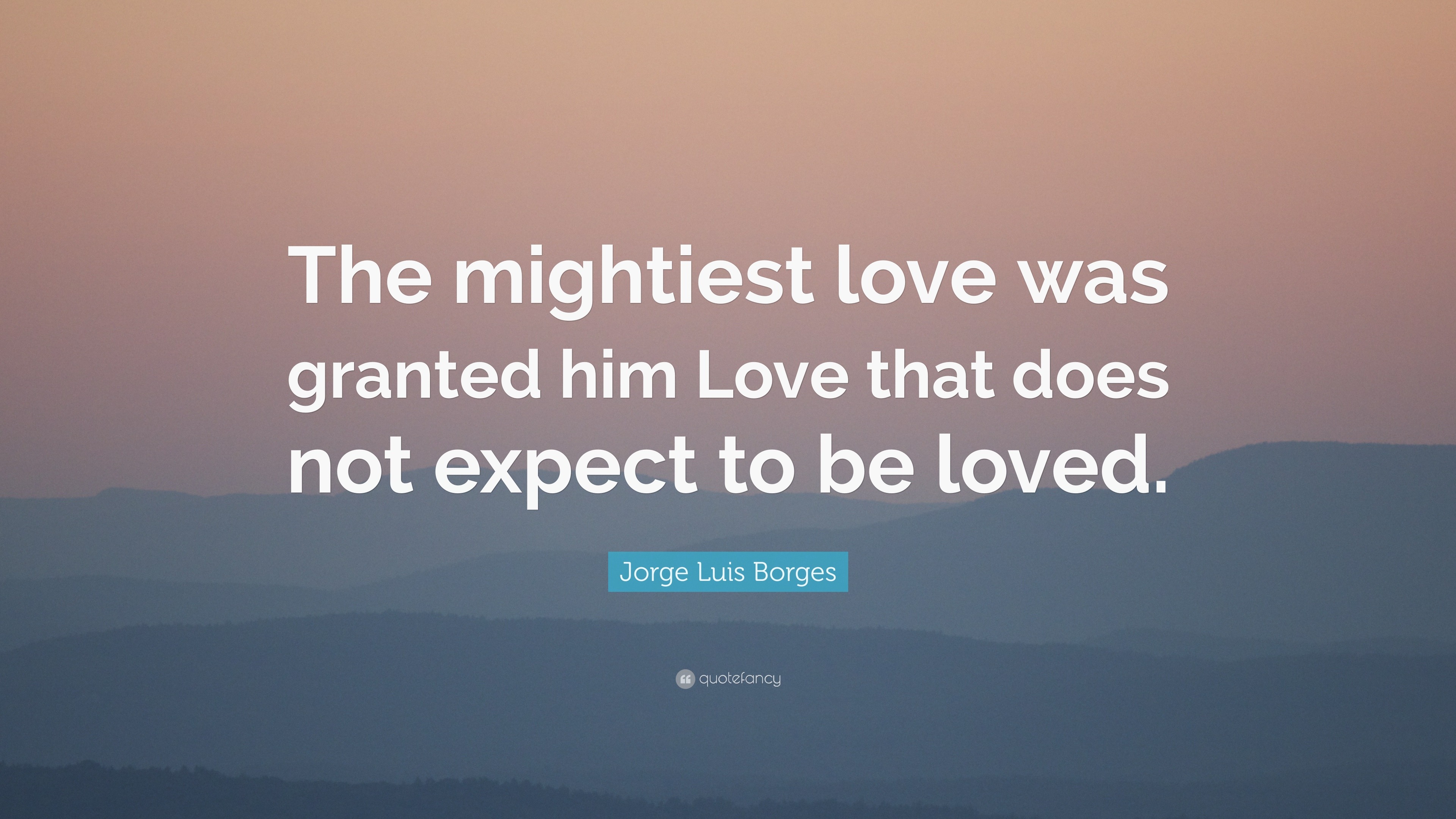 Jorge Luis Borges Quote: “The mightiest love was granted him Love that ...