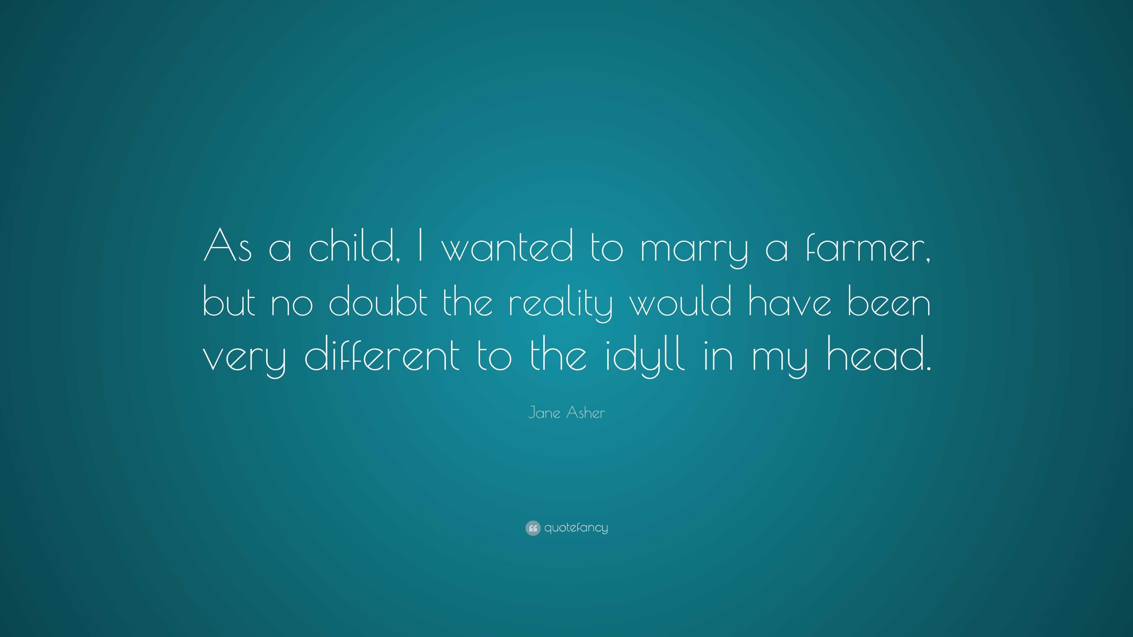 Jane Asher Quote: “As a child, I wanted to marry a farmer, but no doubt ...