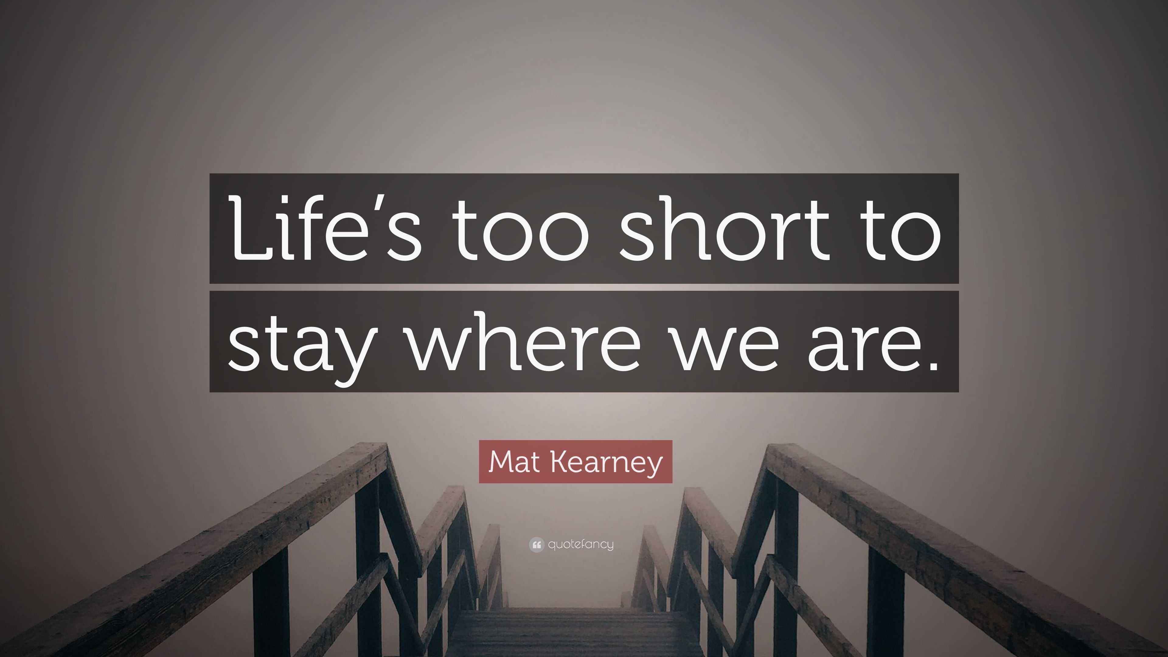 Mat Kearney Quote “Life’s too short to stay where we are.”