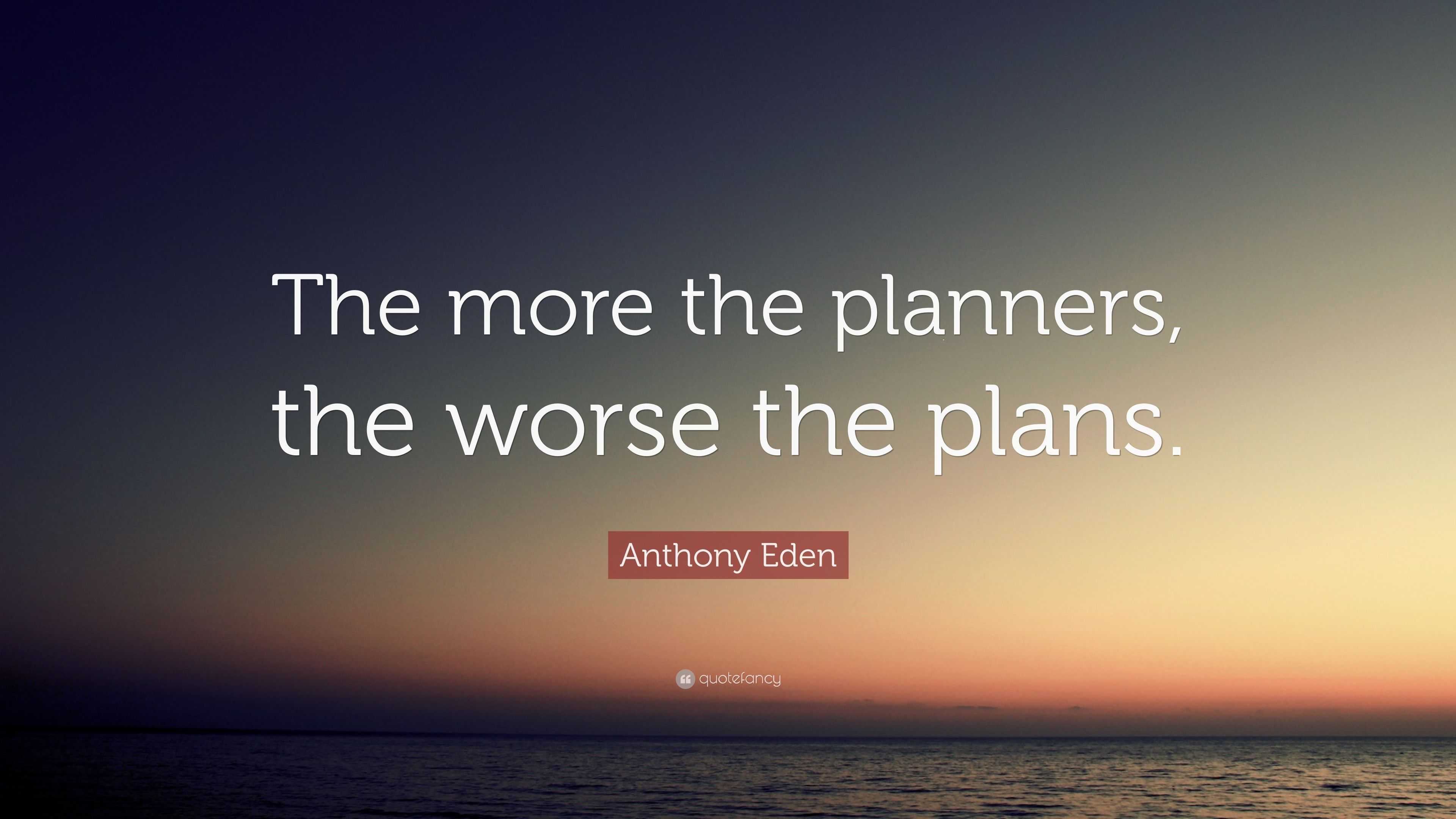 Anthony Eden Quote: “The more the planners, the worse the plans.”