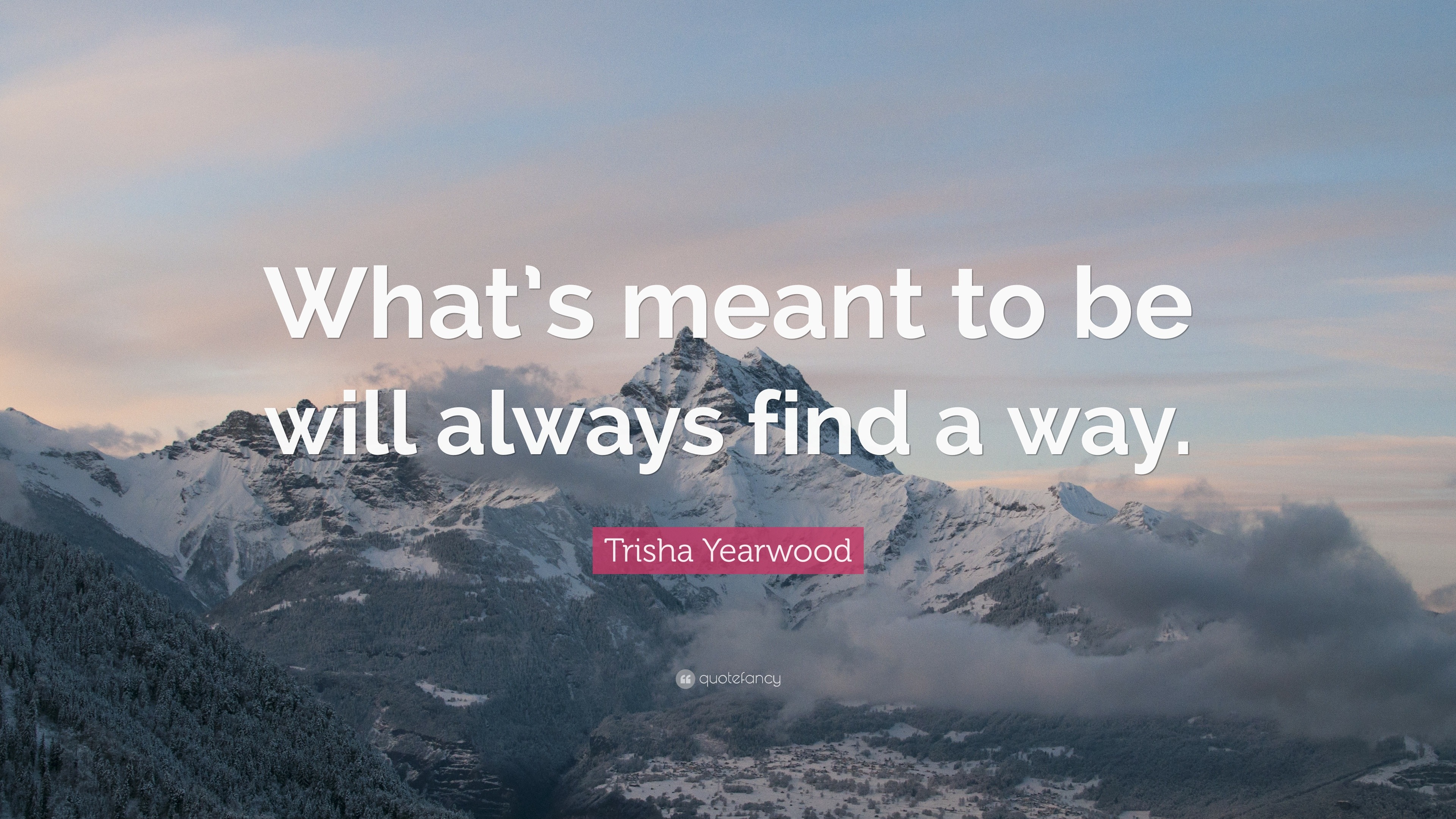 Trisha Yearwood Quote: “What’s meant to be will always find a way.”