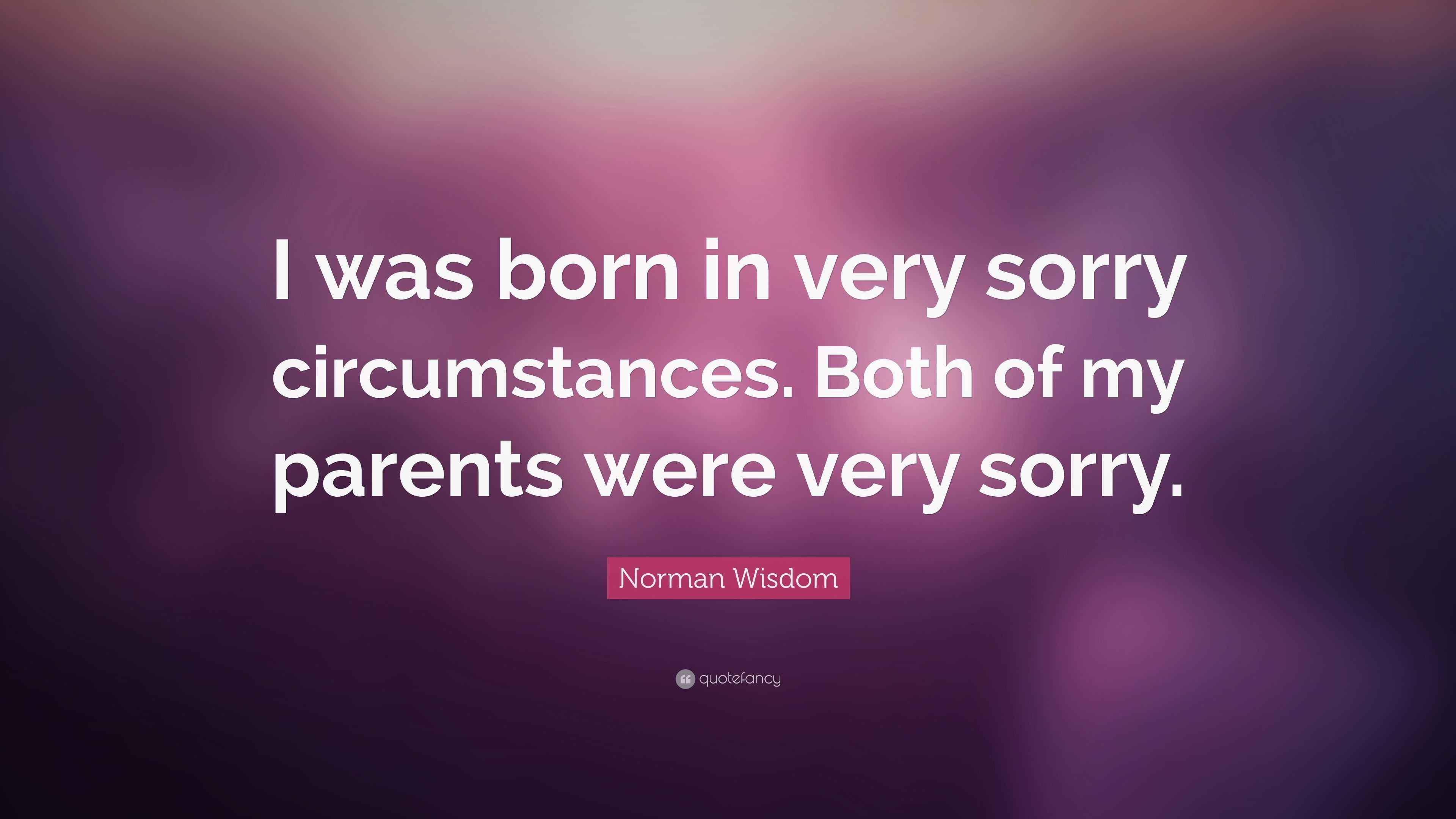 Norman Wisdom Quote: “I was born in very sorry circumstances. Both of my  parents were very, image size:3840x2160