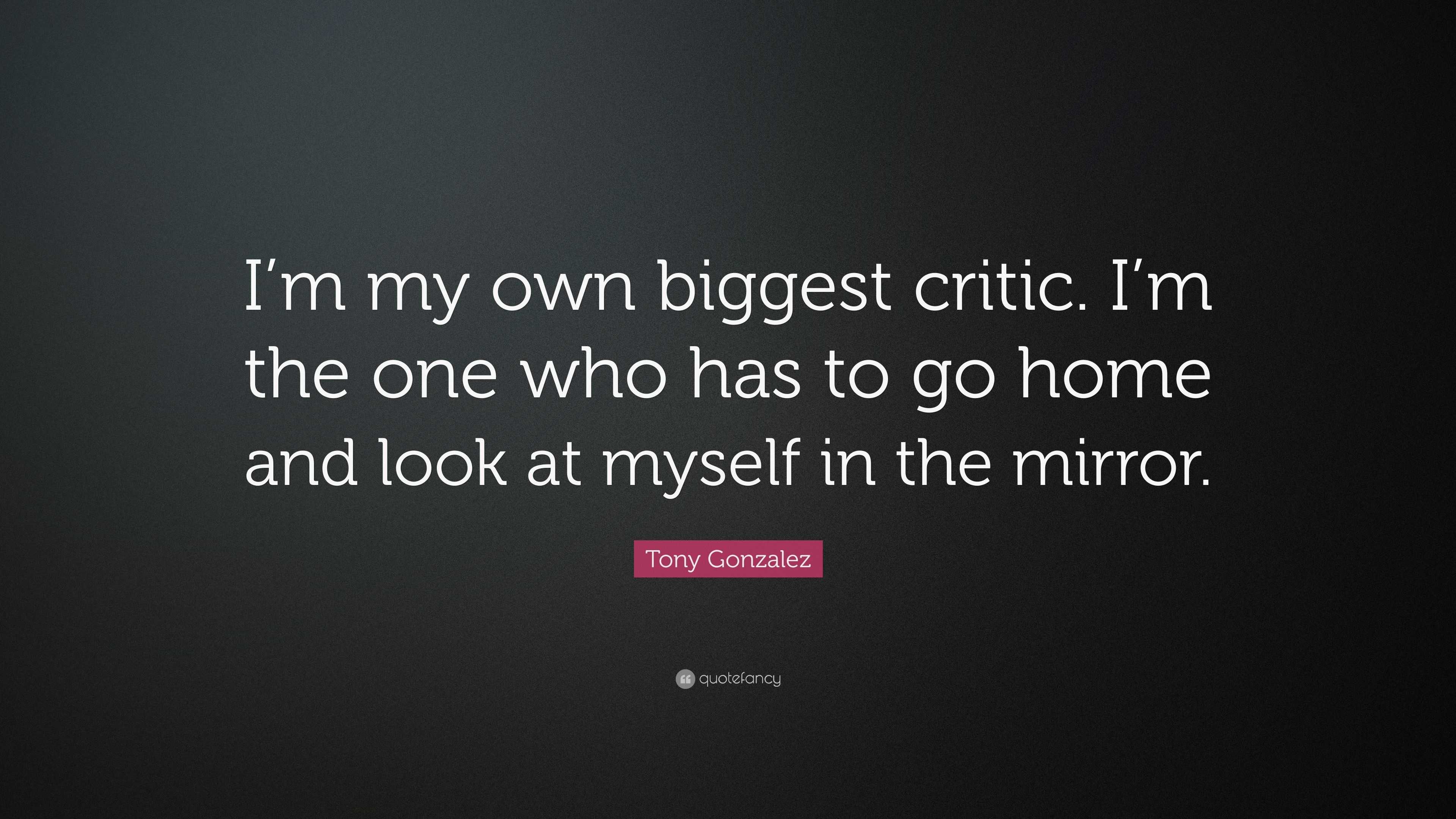 Tony Gonzalez Quote: “I'm My Own Biggest Critic. I'm The One Who Has To