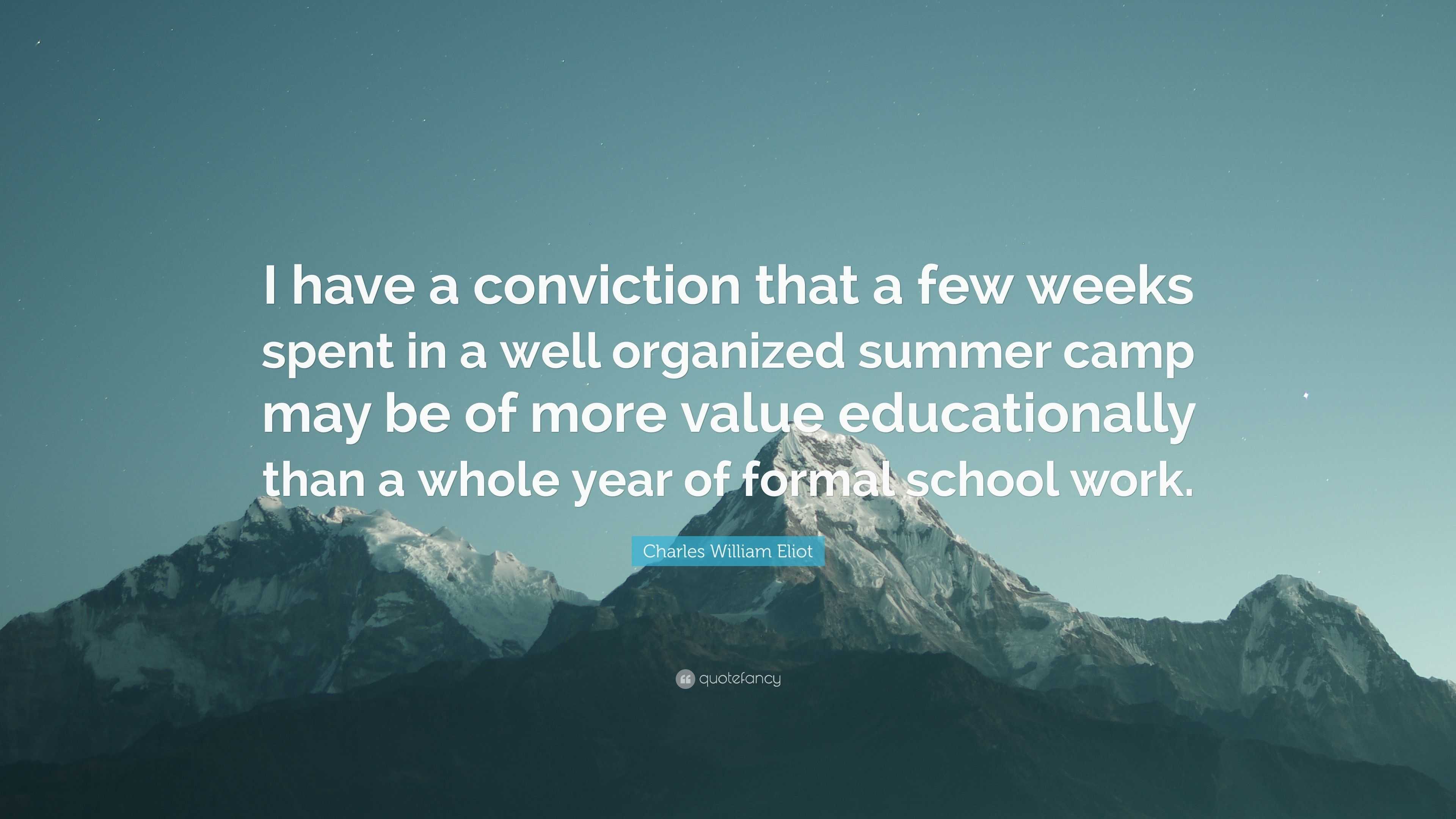 Charles William Eliot Quote I Have A Conviction That A Few Weeks Spent In A Well Organized Summer Camp May Be Of More Value Educationally Than A Who