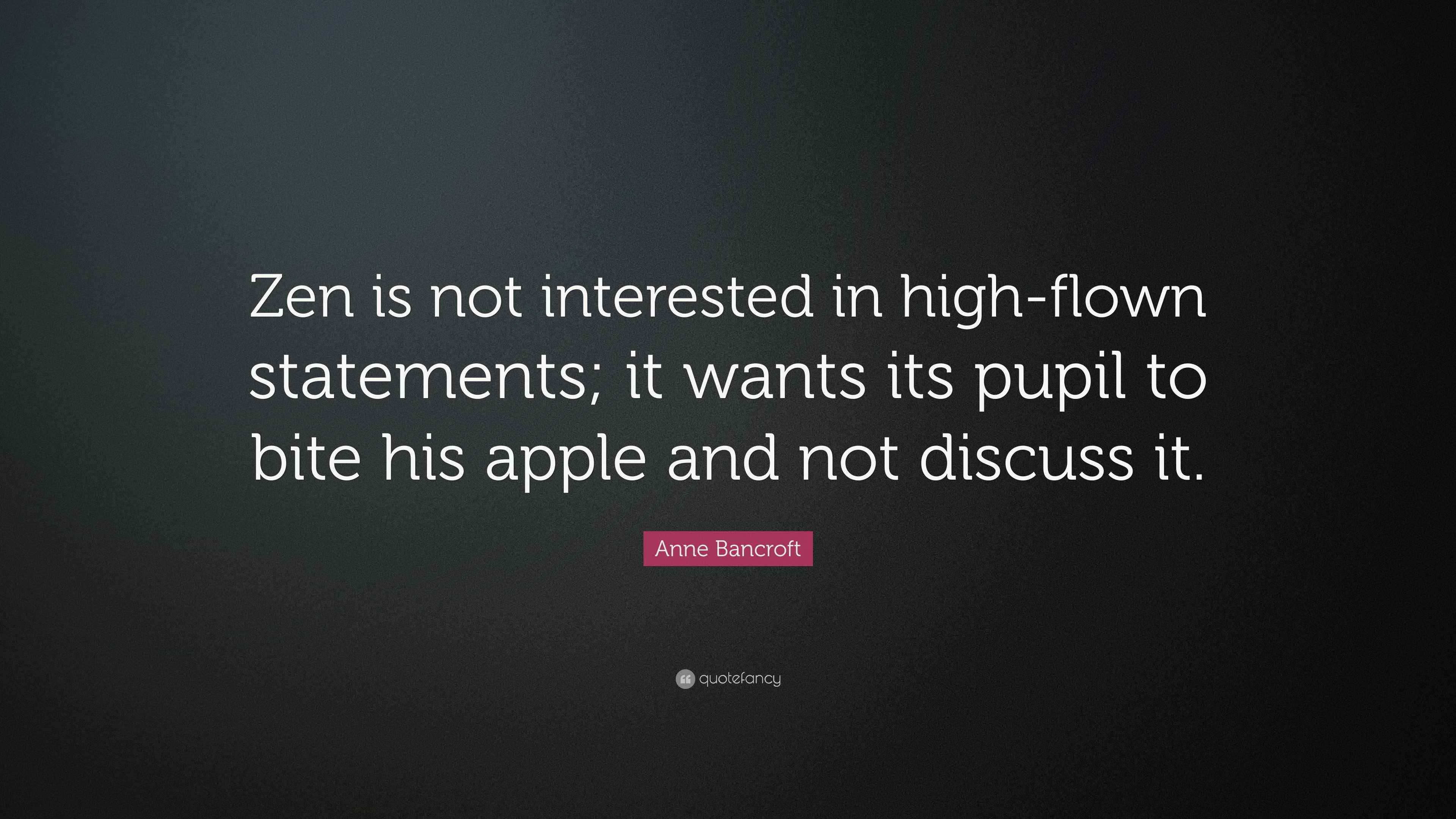 Anne Bancroft Quote “Zen is not interested in highflown statements; it wants its pupil to bite