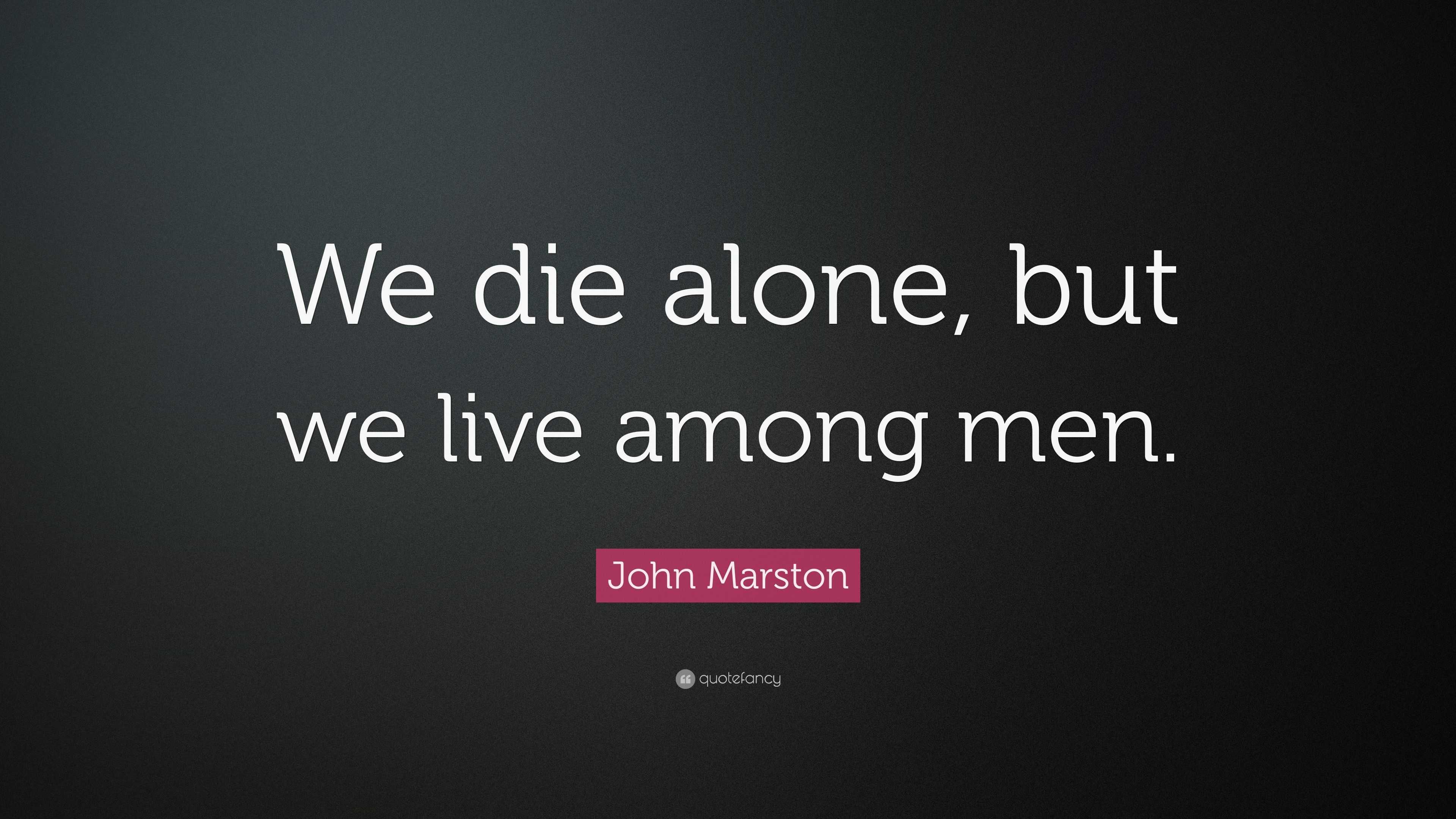 John Marston Quote: "We die alone, but we live among men."
