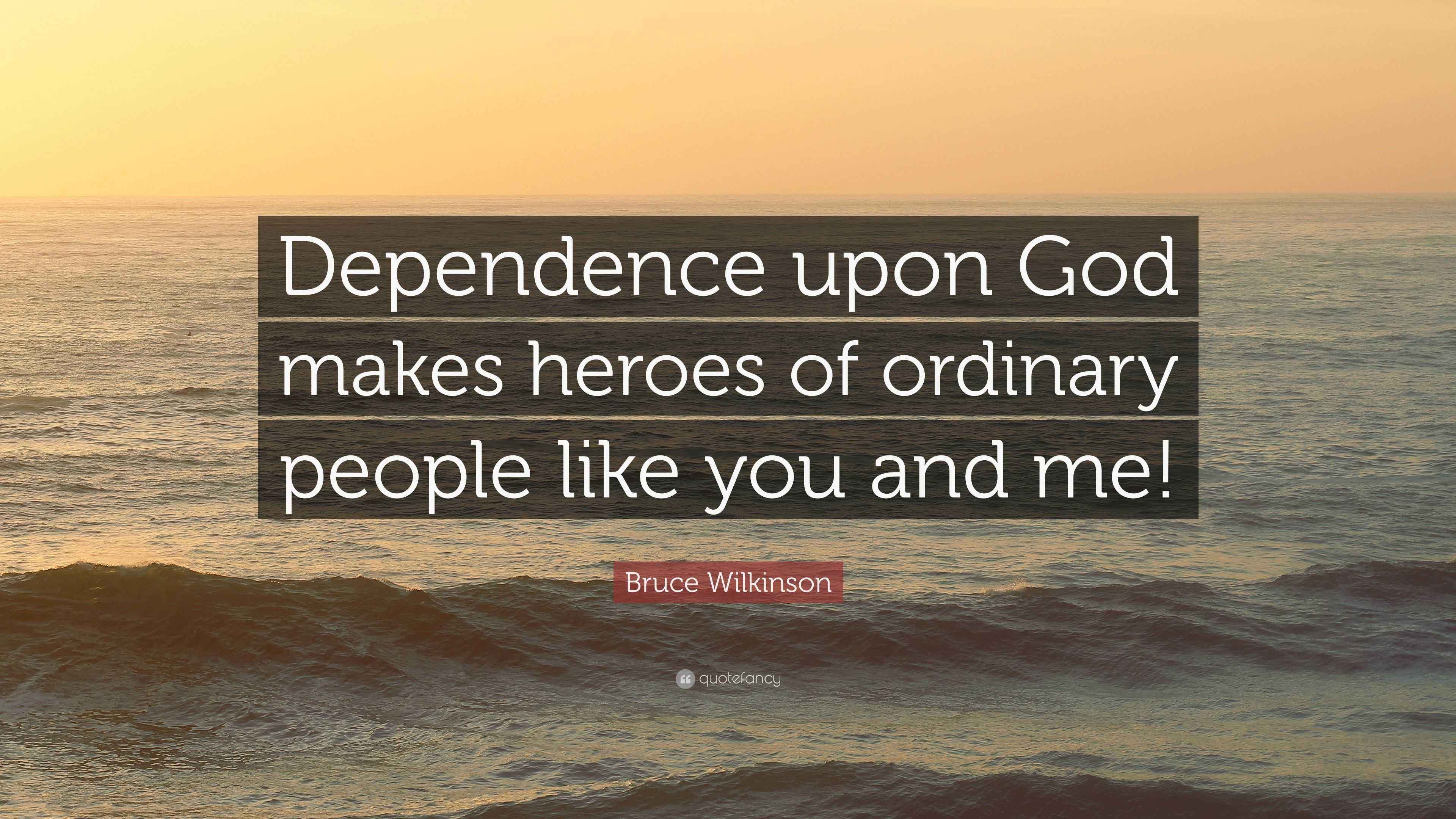 Bruce Wilkinson Quote: “Dependence upon God makes heroes of ordinary ...