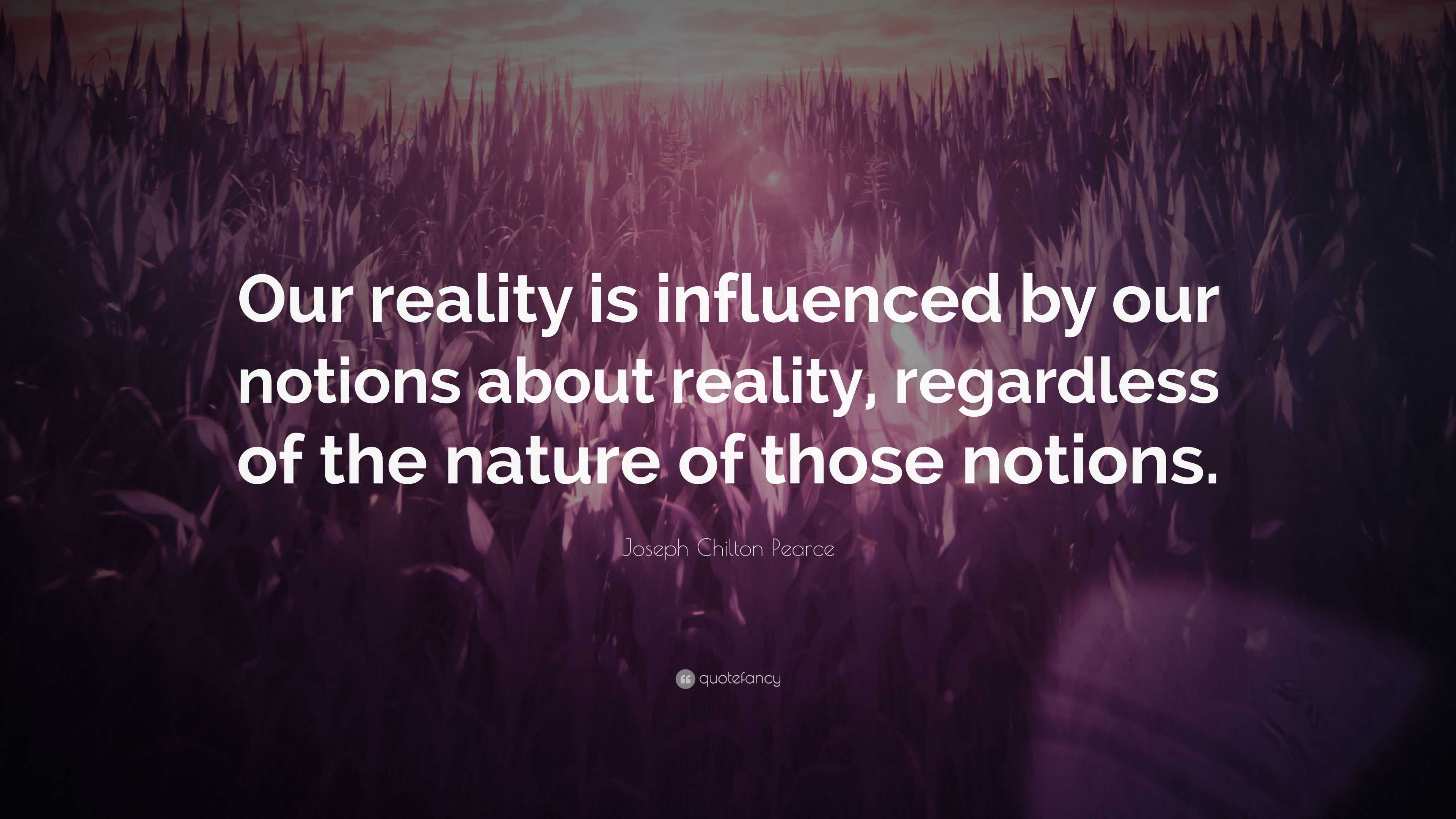 Joseph Chilton Pearce Quote: “Our reality is influenced by our notions ...