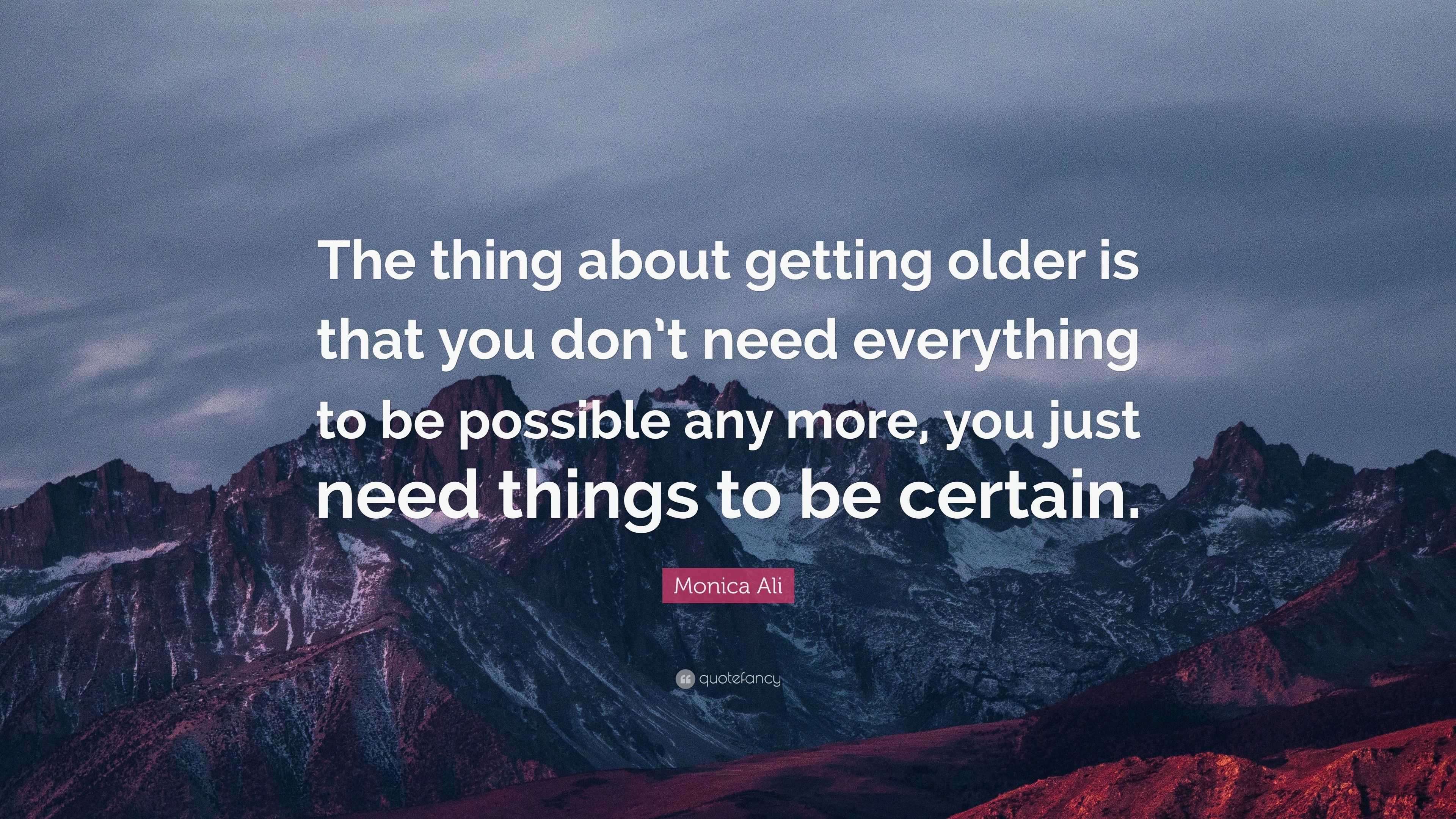 Monica Ali Quote: “the Thing About Getting Older Is That You Don’t Need 