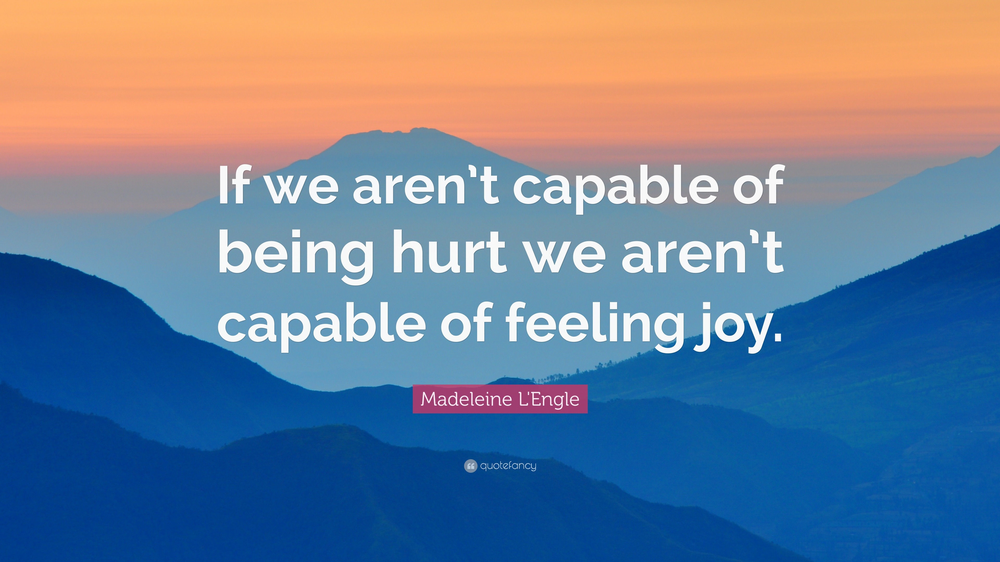 Madeleine L'Engle Quote: “If we aren’t capable of being hurt we aren’t ...