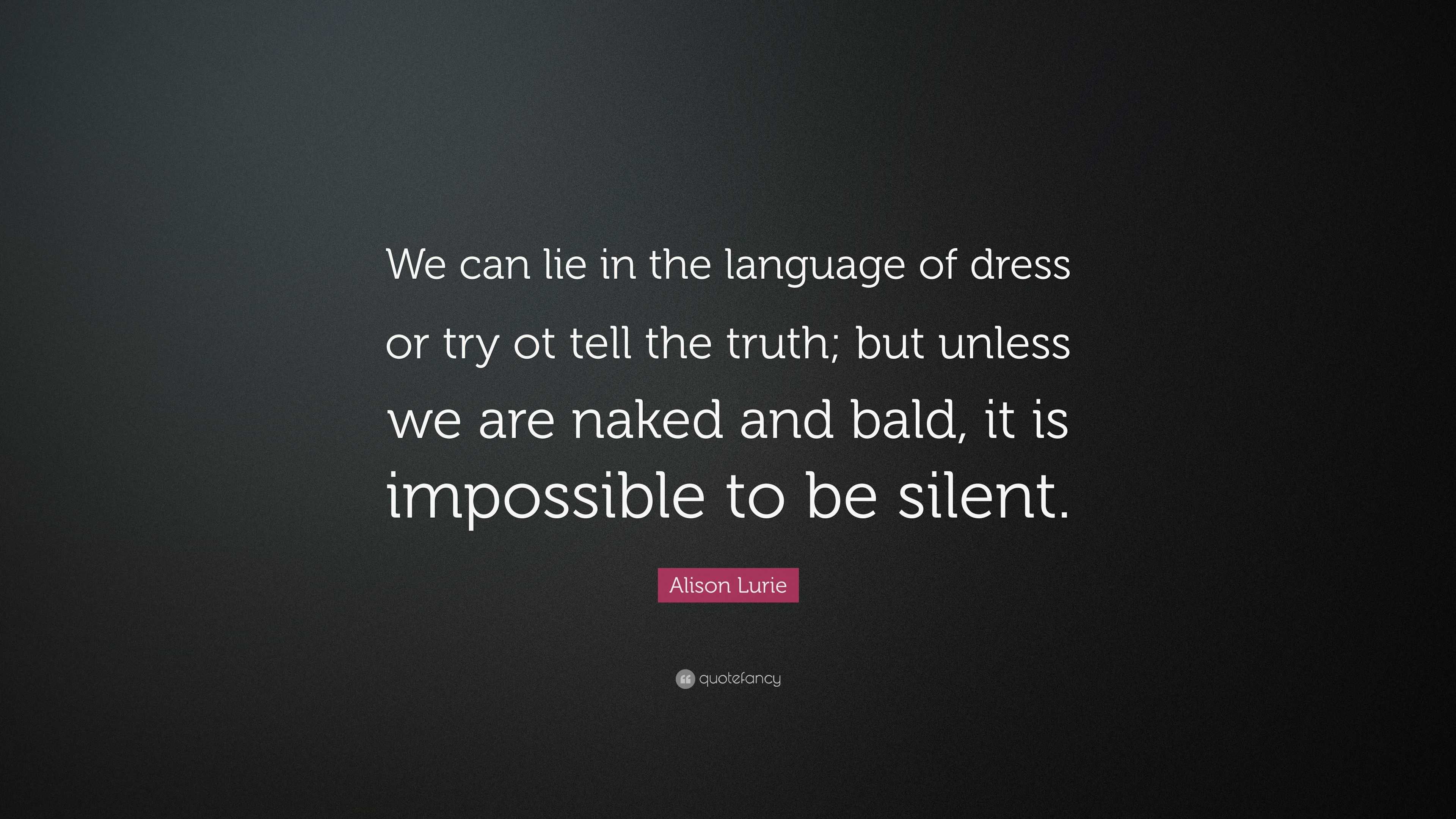 Alison Lurie Quote: “We can lie in the language of dress or try ot tell the  truth; but unless we are naked and bald, it is impossible to be s...”