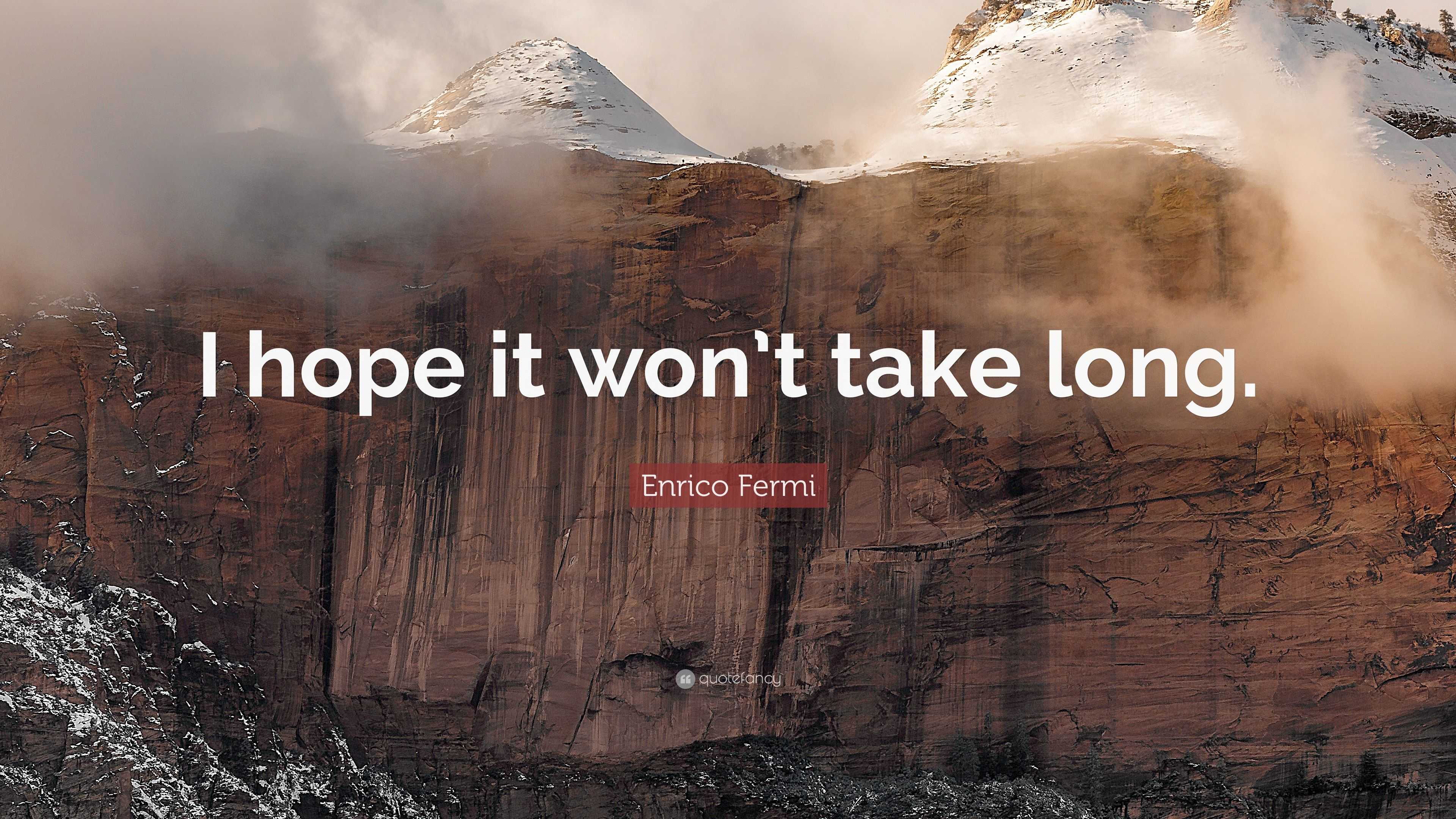 Enrico Fermi Quote “I hope it won’t take long.”