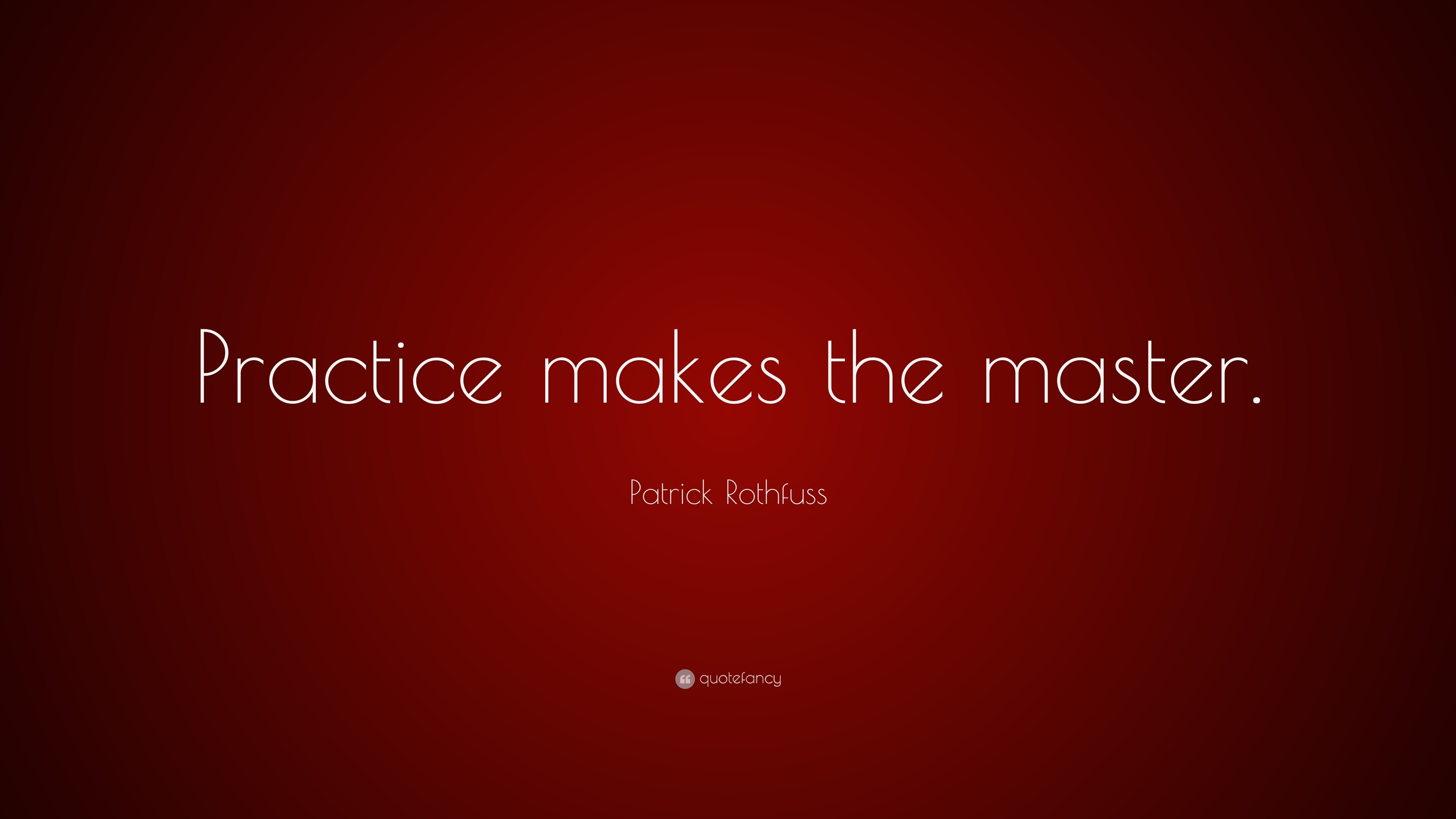 Patrick Rothfuss Quote: “Practice makes the master.”