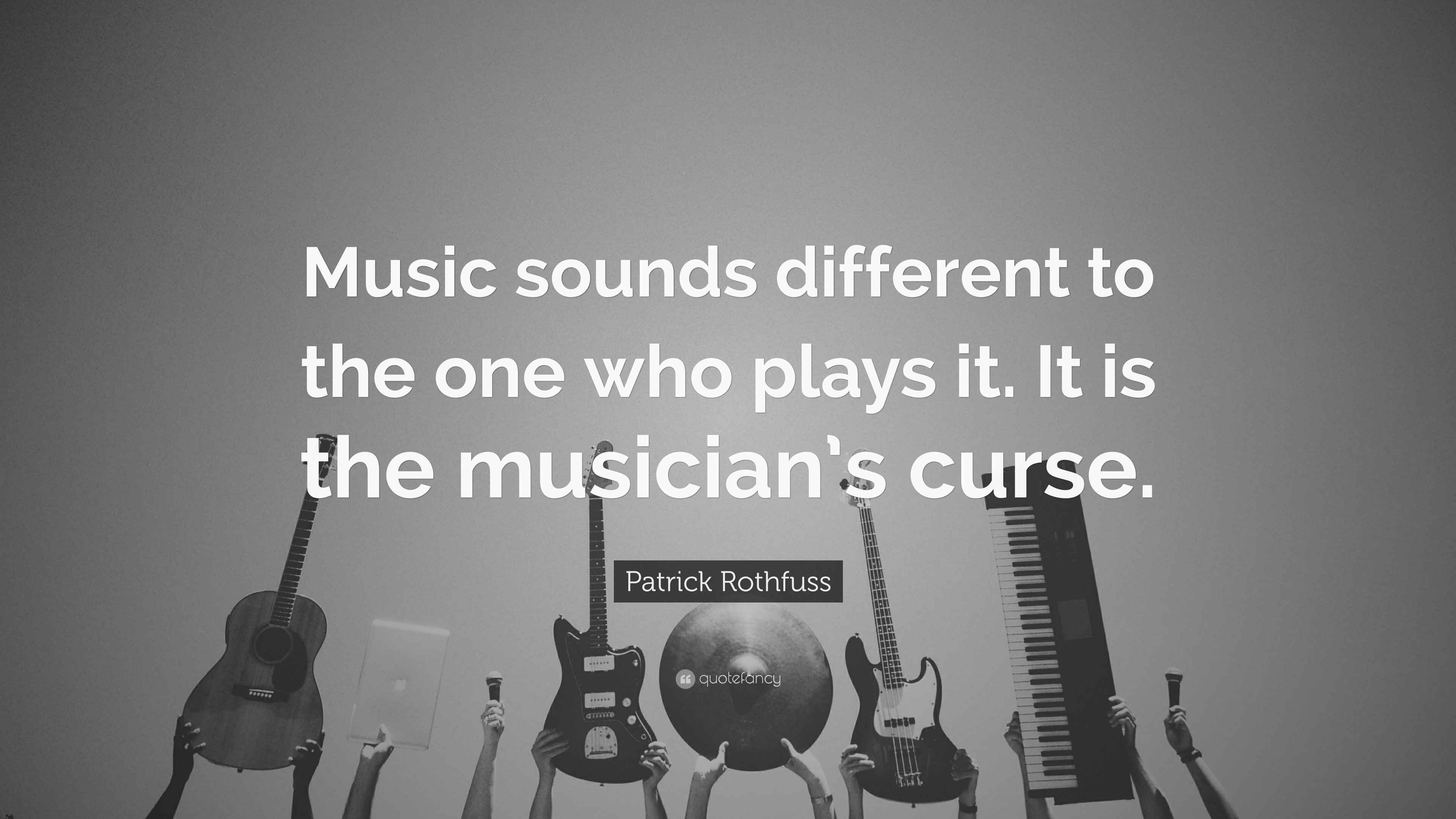 Patrick Rothfuss Quote “Music sounds different to the one who plays it