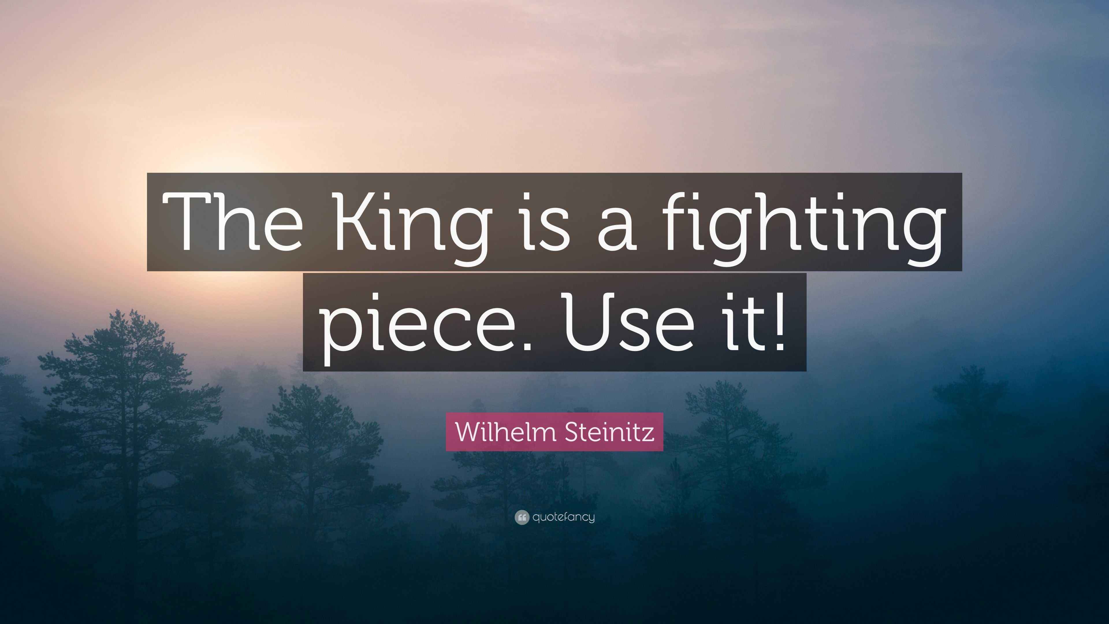 Wilhelm Steinitz Quote “The King is a fighting piece. Use it!”