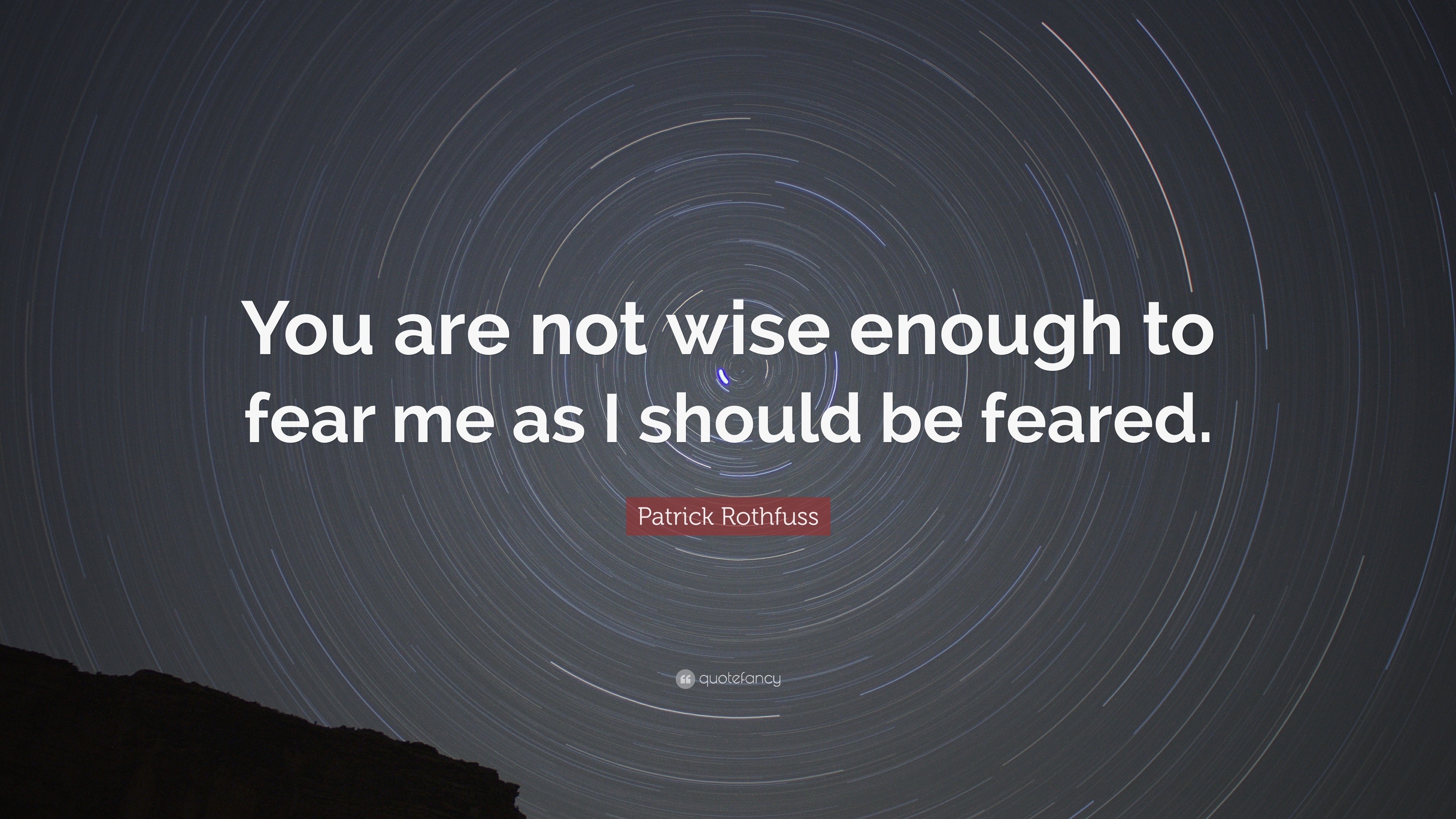 Patrick Rothfuss Quote: “You are not wise enough to fear me as I should ...