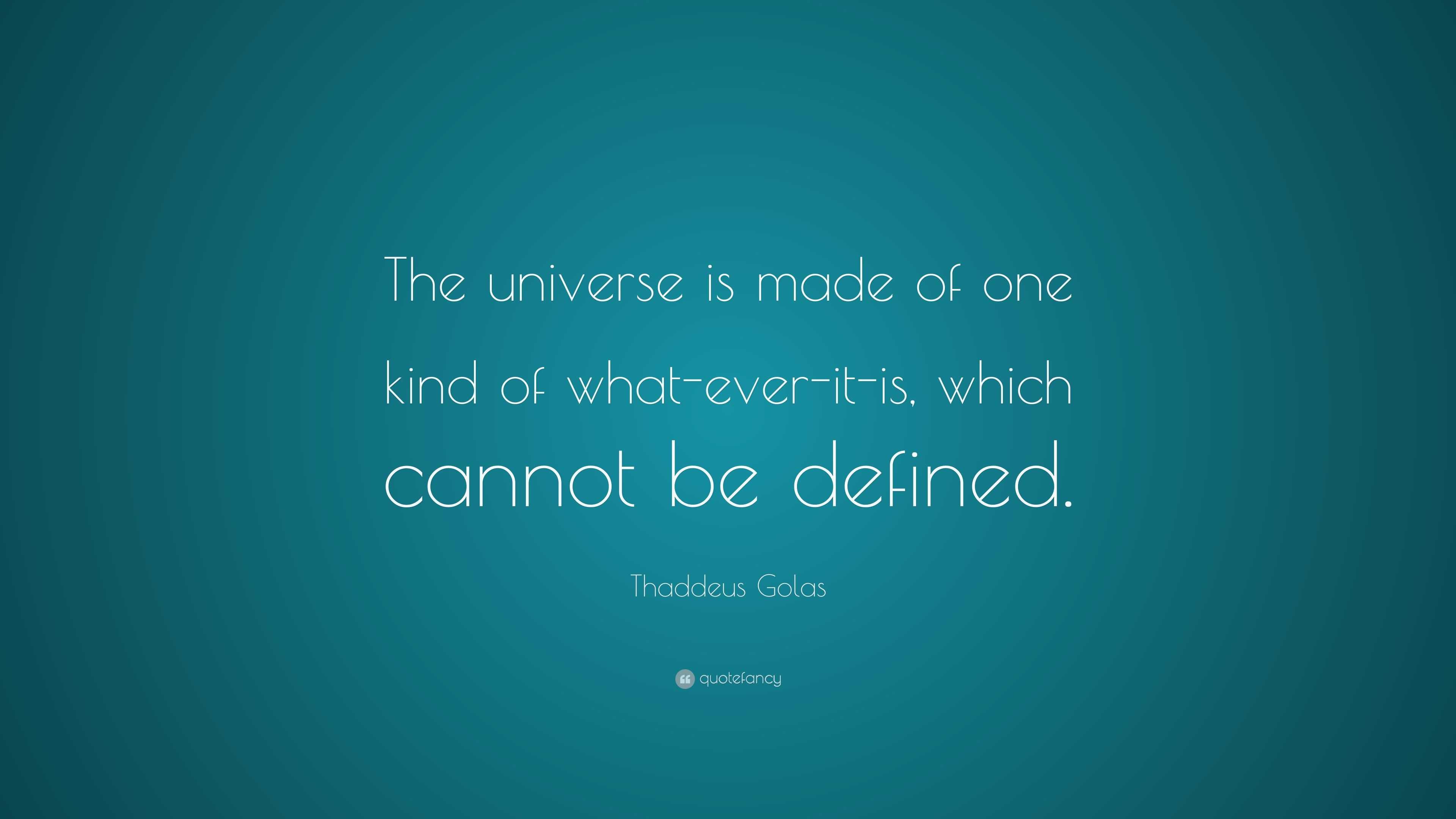 Thaddeus Golas Quote: “The universe is made of one kind of what-ever-it ...