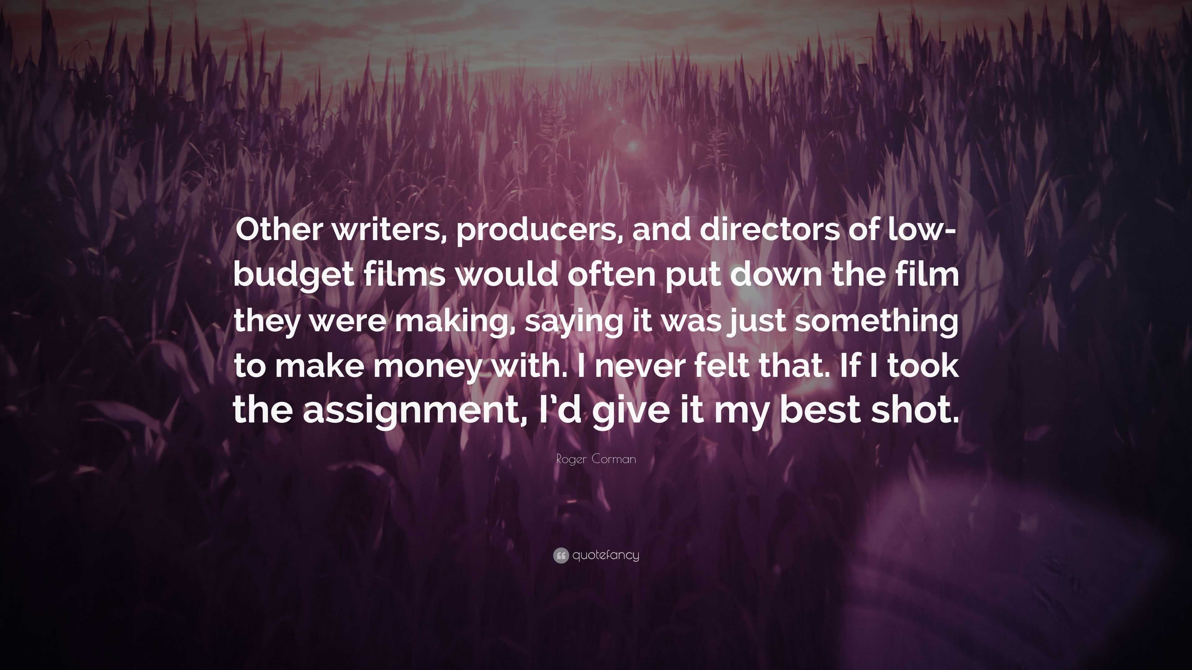 Roger Corman Quote: “Other writers, producers, and directors of low-budget  films would often put down the film they were making, saying it wa...”