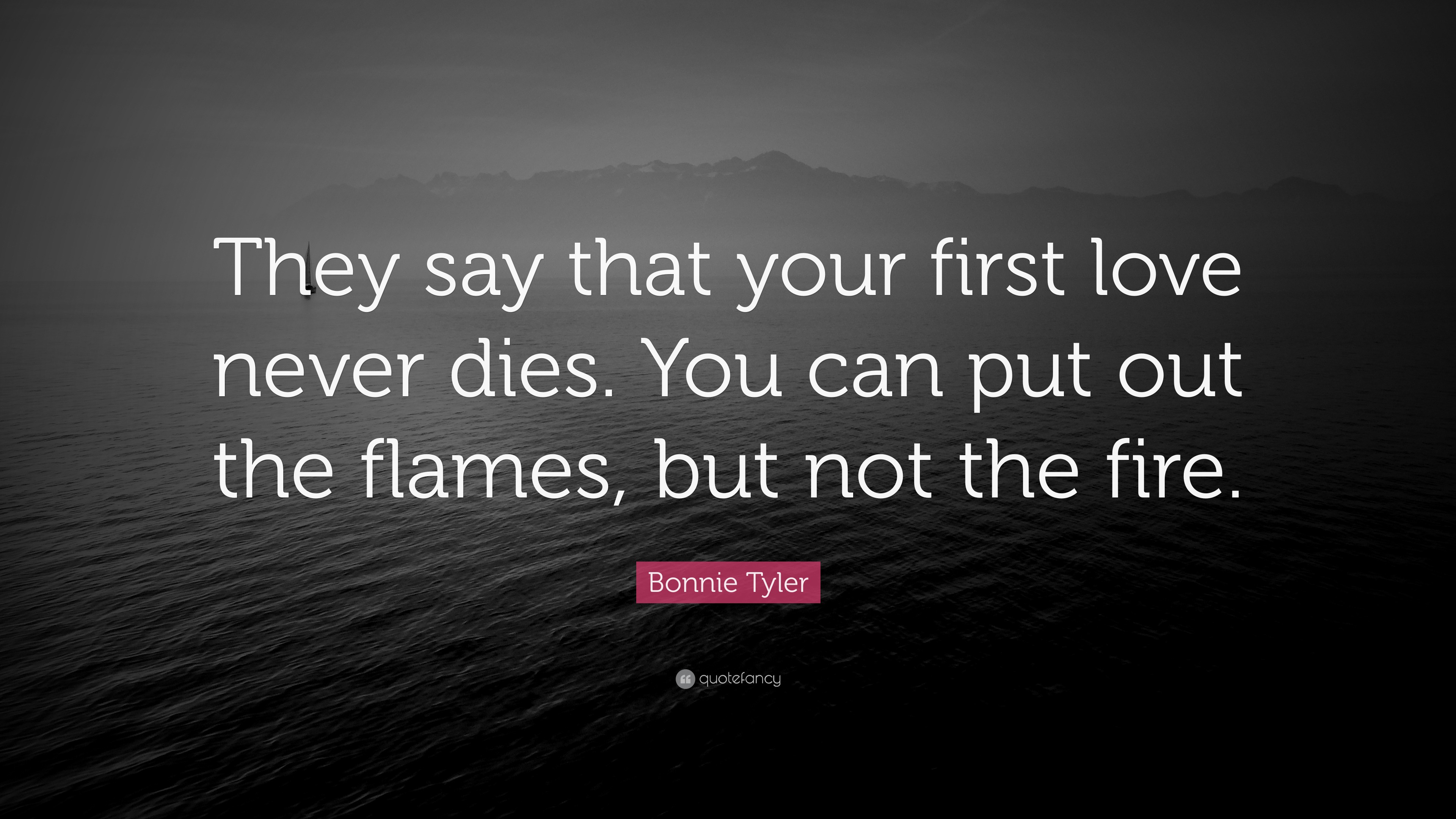 Bonnie Tyler Quote They Say That Your First Love Never Dies You