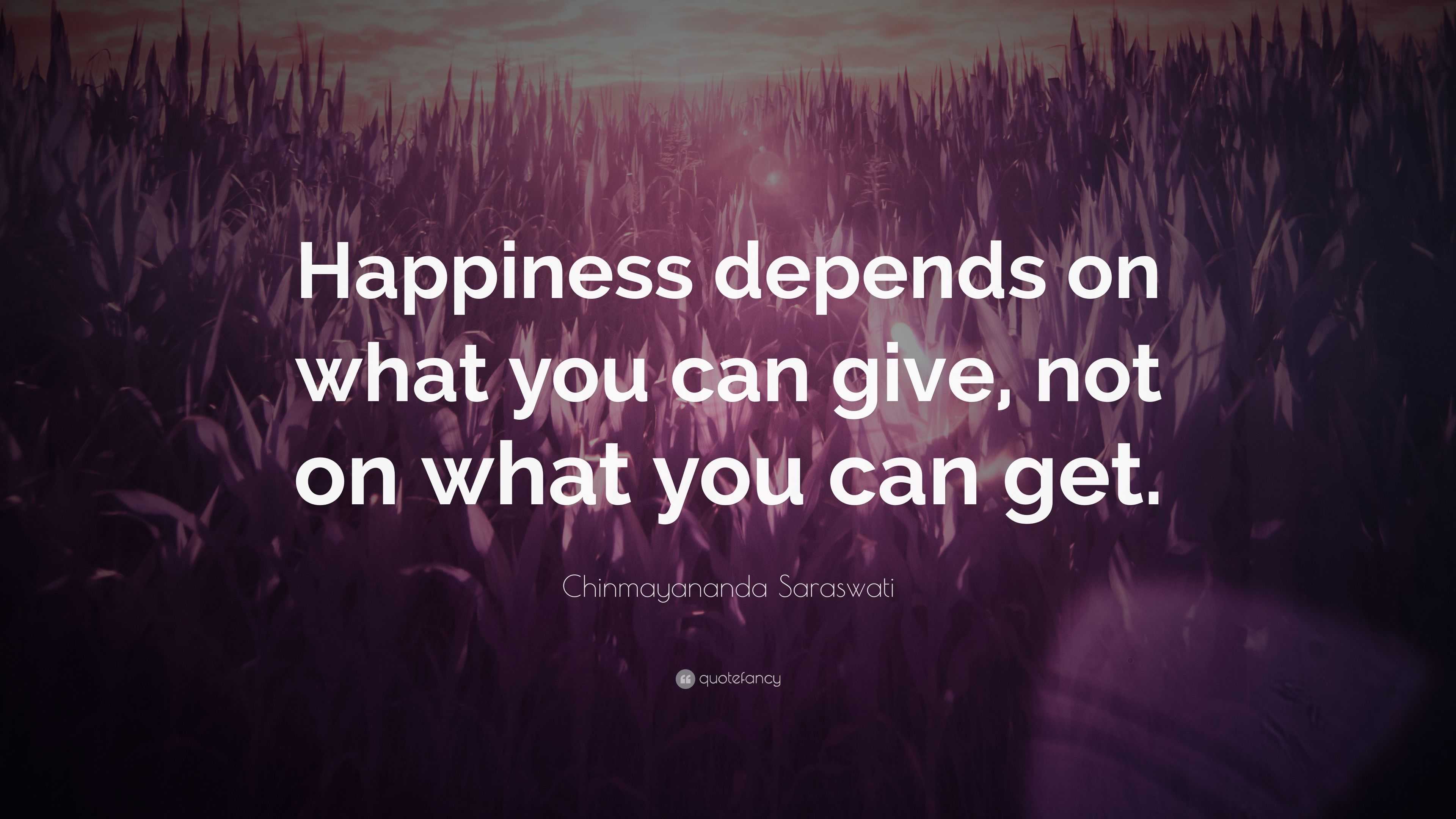 Chinmayananda Saraswati Quote: “Happiness depends on what you can give ...