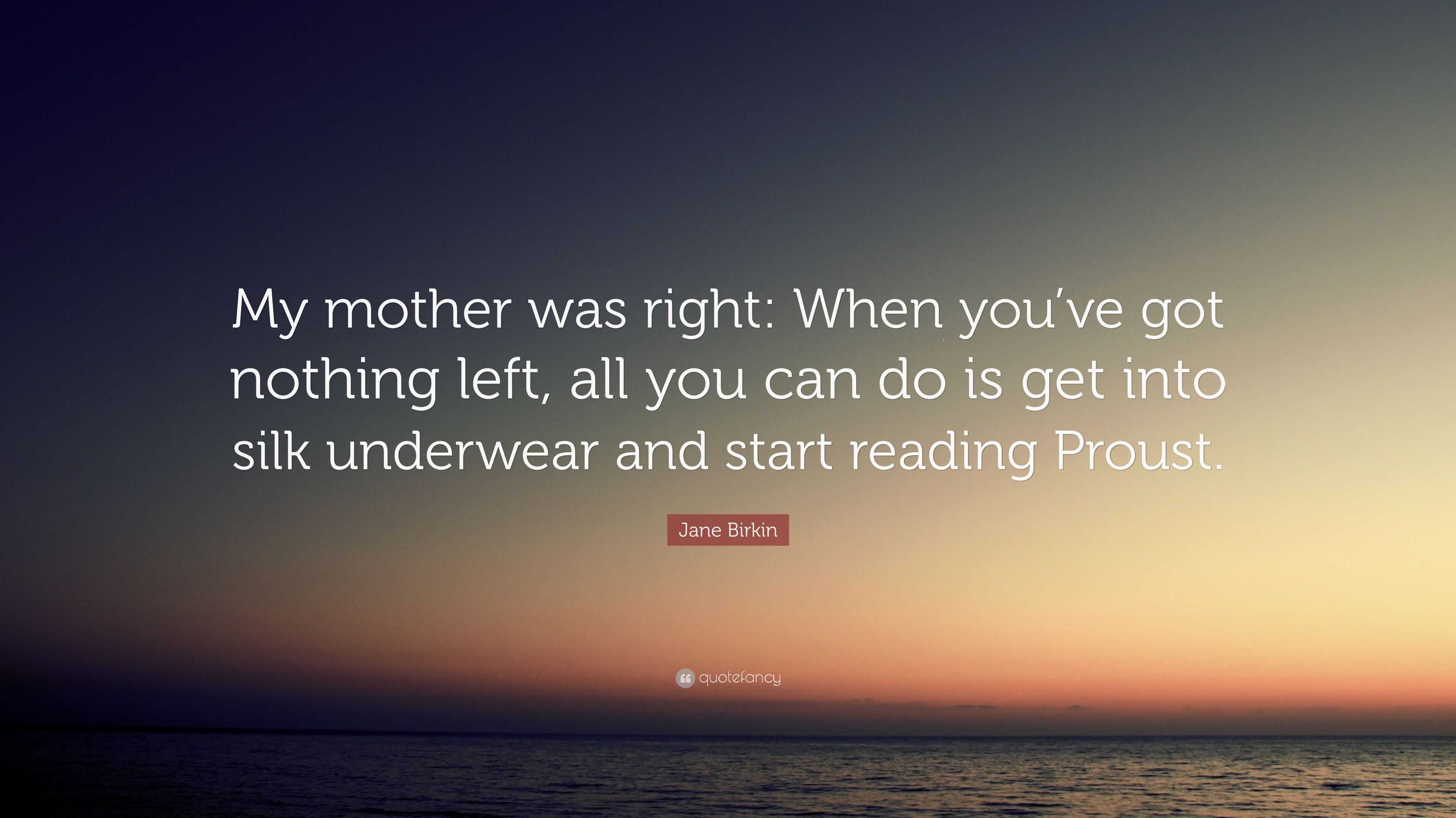 Jane Birkin Quote: “My mother was right: When you've got nothing left, all  you can