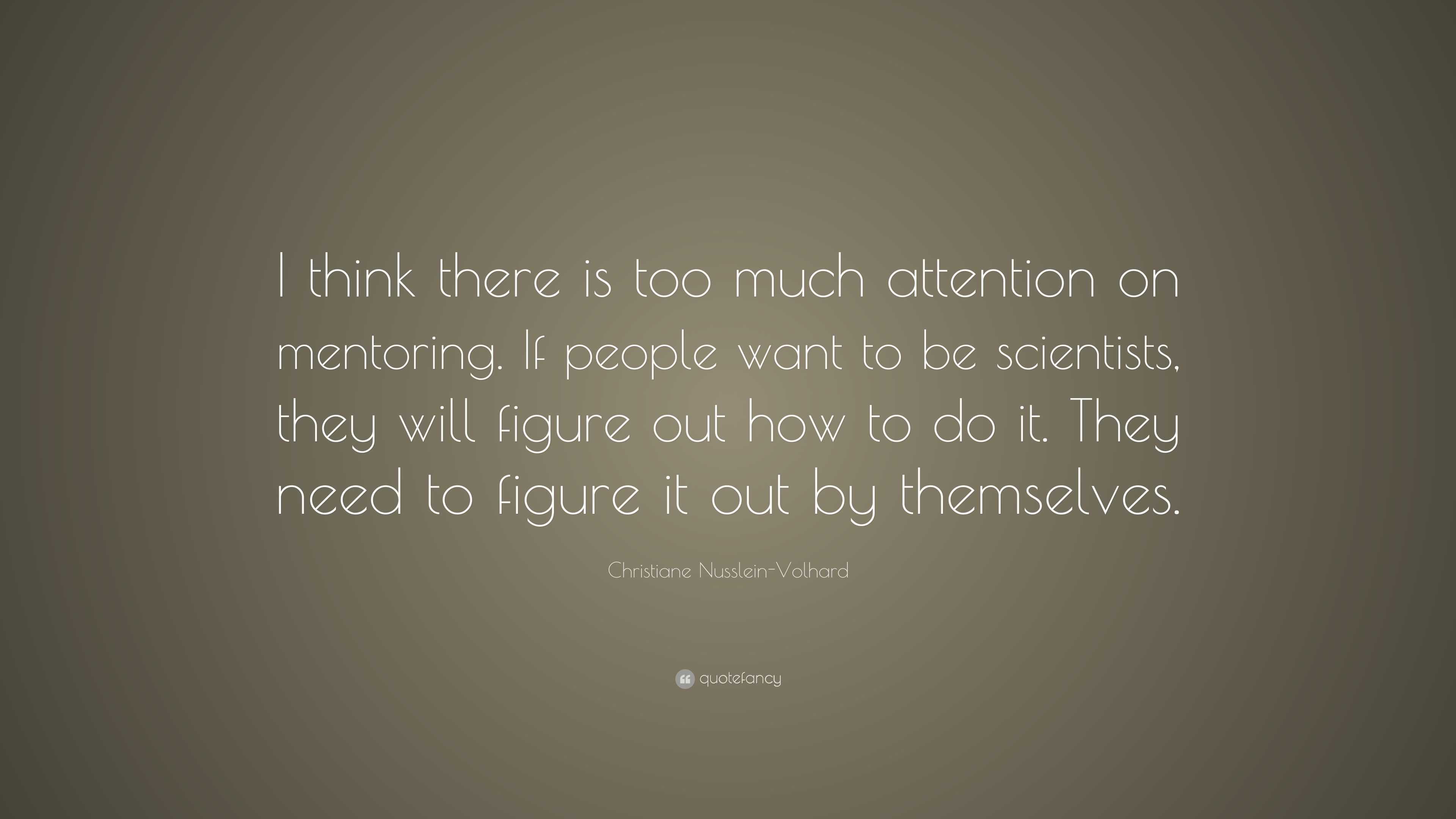 Christiane Nusslein-Volhard Quote: “I think there is too much attention ...