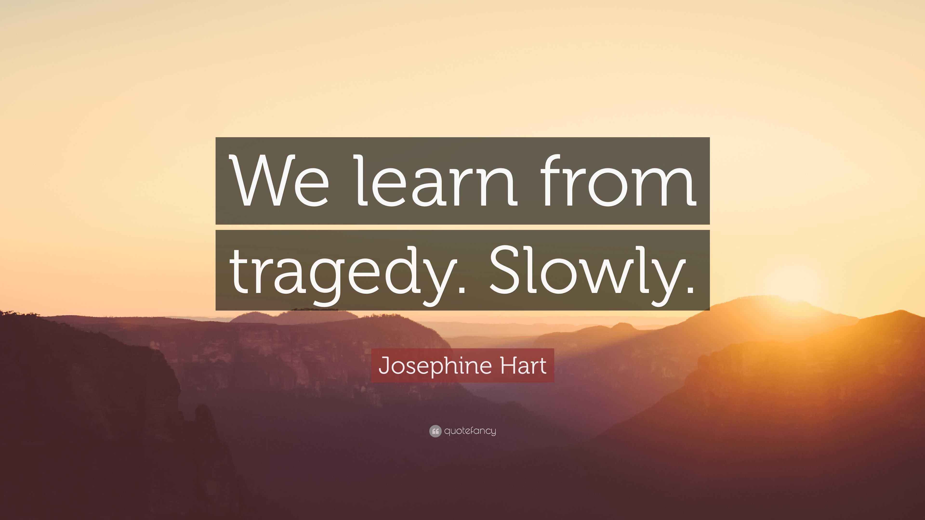 Josephine Hart Quote “We learn from tragedy. Slowly.”