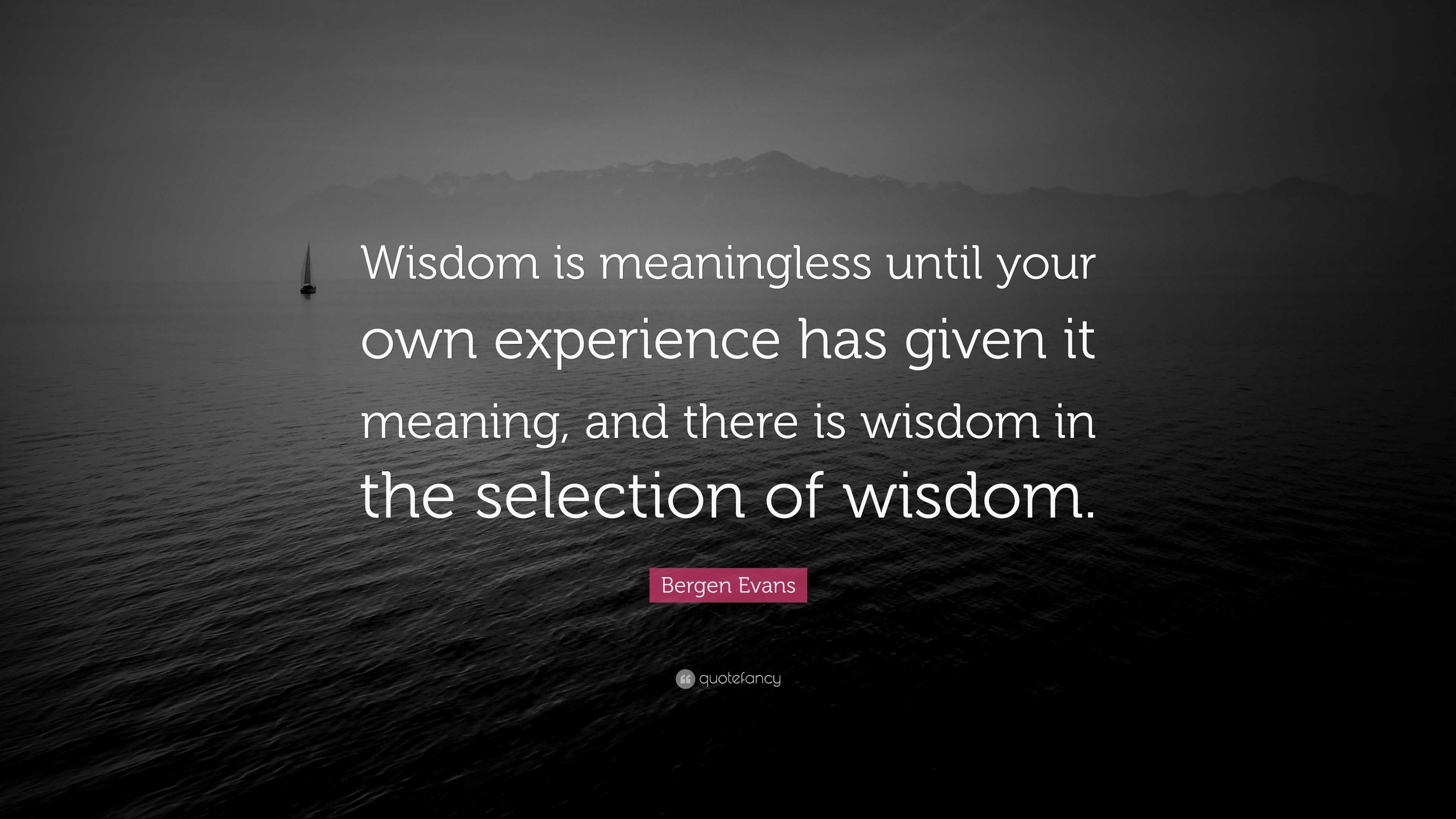 Bergen Evans Quote: “Wisdom is meaningless until your own experience ...