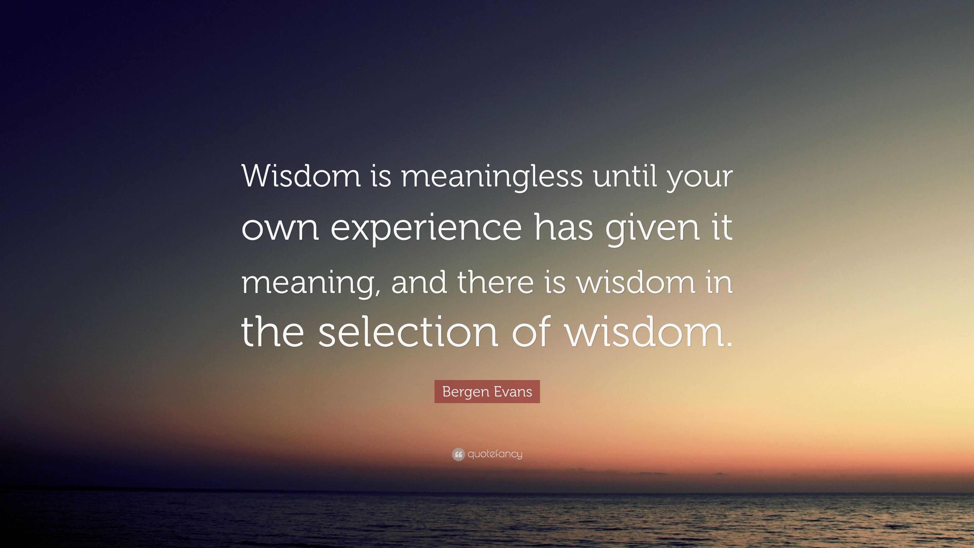 Bergen Evans Quote: “wisdom Is Meaningless Until Your Own Experience 