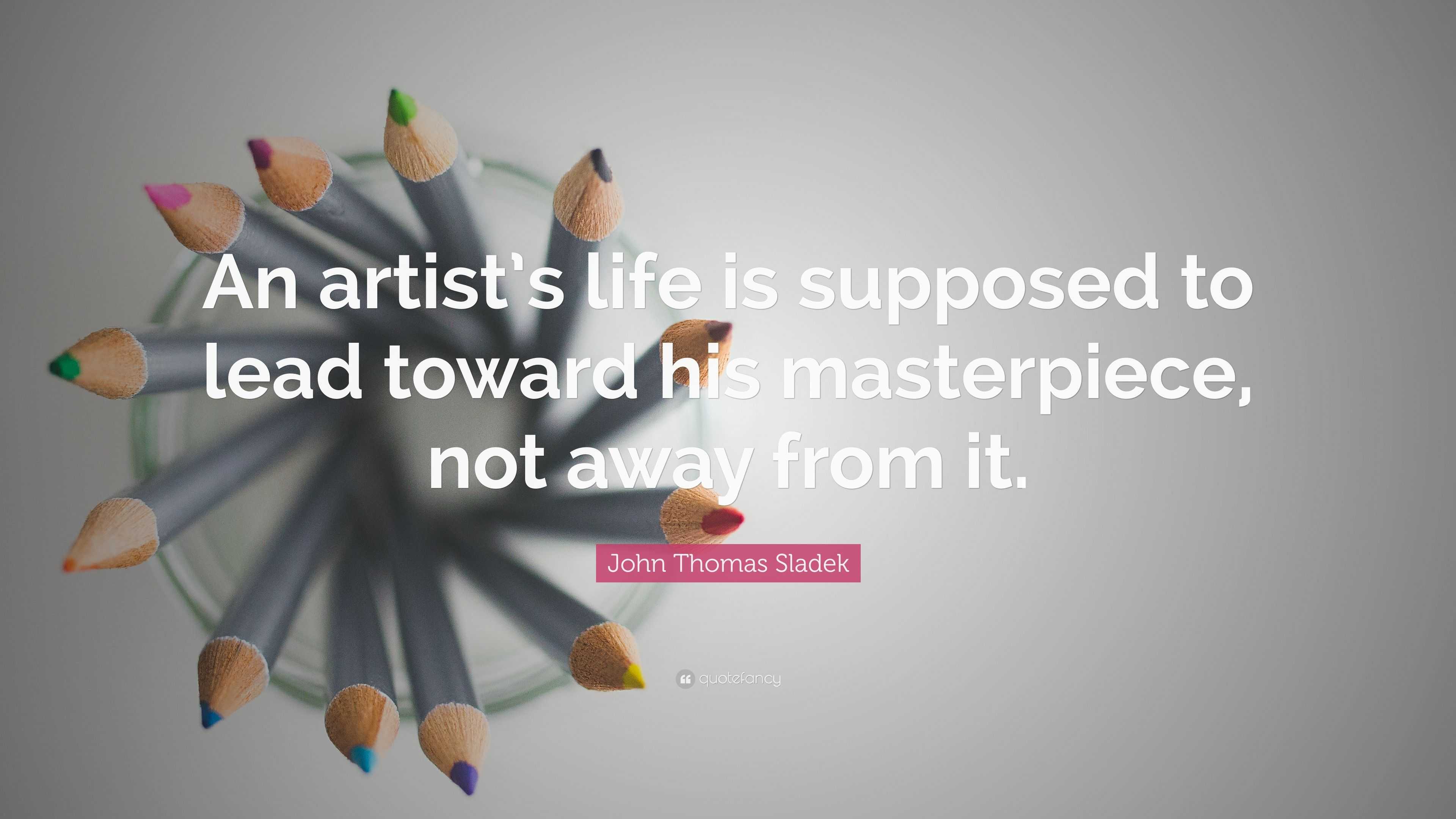 John Thomas Sladek Quote: “An artist’s life is supposed to lead toward ...